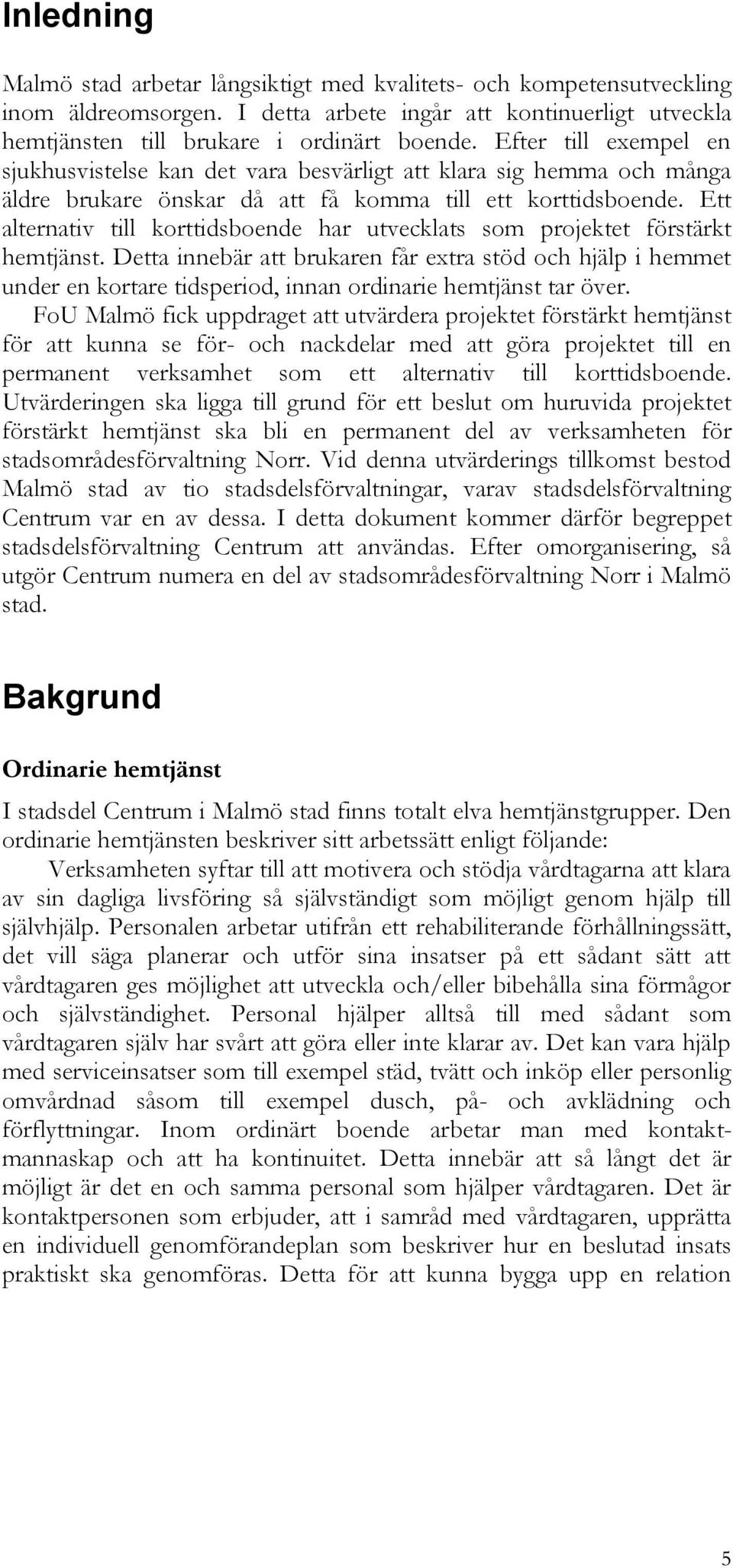 Ett alternativ till korttidsboende har utvecklats som projektet förstärkt. Detta innebär att brukaren får extra stöd och hjälp i hemmet under en kortare tidsperiod, innan ordinarie tar över.