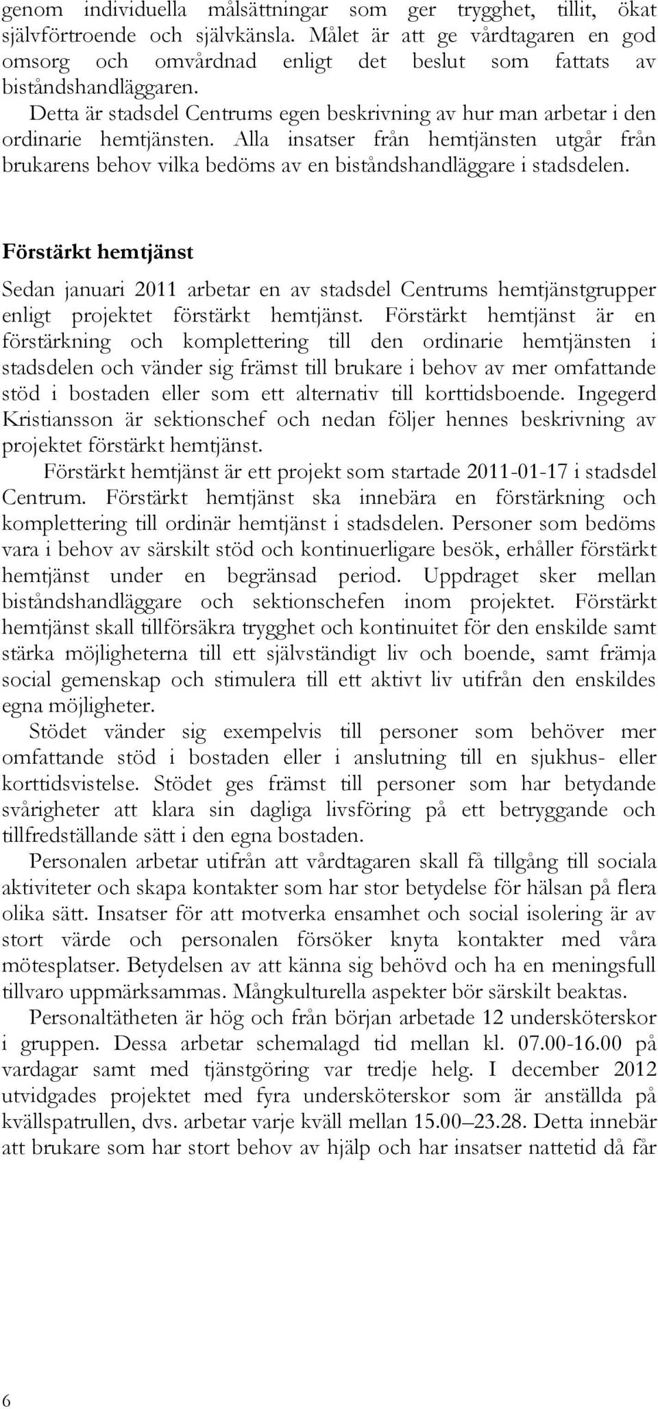 Alla insatser från en utgår från brukarens behov vilka bedöms av en biståndshandläggare i stadsdelen. Förstärkt Sedan januari 2011 arbetar en av stadsdel Centrums grupper enligt projektet förstärkt.