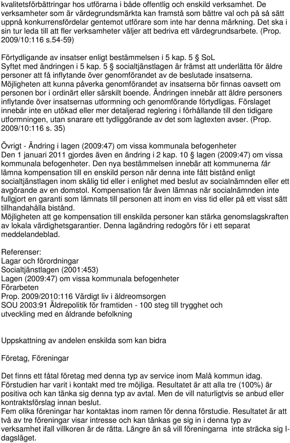 Det ska i sin tur leda till att fler verksamheter väljer att bedriva ett värdegrundsarbete. (Prop. 2009/10:116 s.54-59) Förtydligande av insatser enligt bestämmelsen i 5 kap.