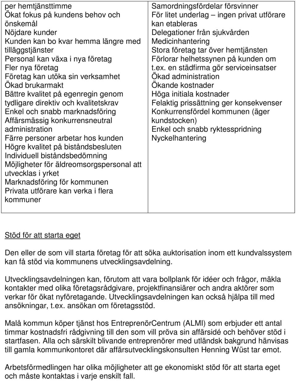 hos kunden Högre kvalitet på biståndsbesluten Individuell biståndsbedömning Möjligheter för äldreomsorgspersonal att utvecklas i yrket Marknadsföring för kommunen Privata utförare kan verka i flera