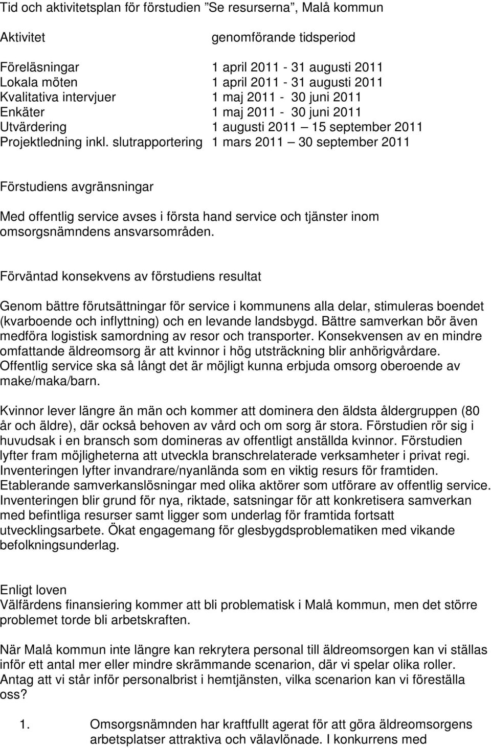 slutrapportering 1 mars 2011 30 september 2011 Förstudiens avgränsningar Med offentlig service avses i första hand service och tjänster inom omsorgsnämndens ansvarsområden.