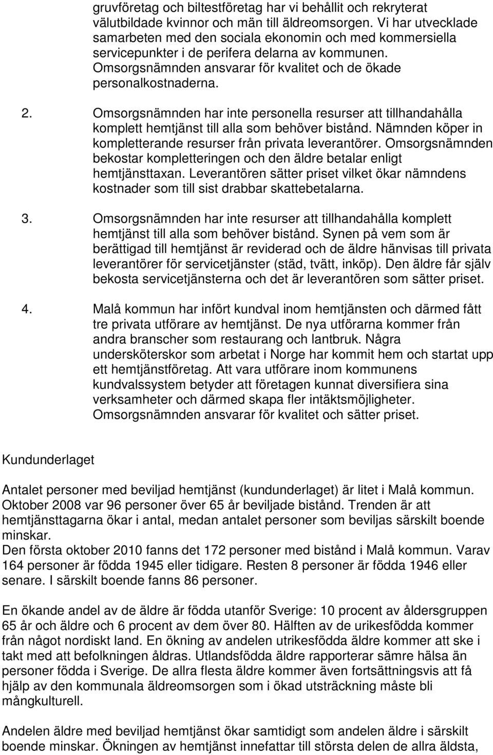 Omsorgsnämnden har inte personella resurser att tillhandahålla komplett hemtjänst till alla som behöver bistånd. Nämnden köper in kompletterande resurser från privata leverantörer.