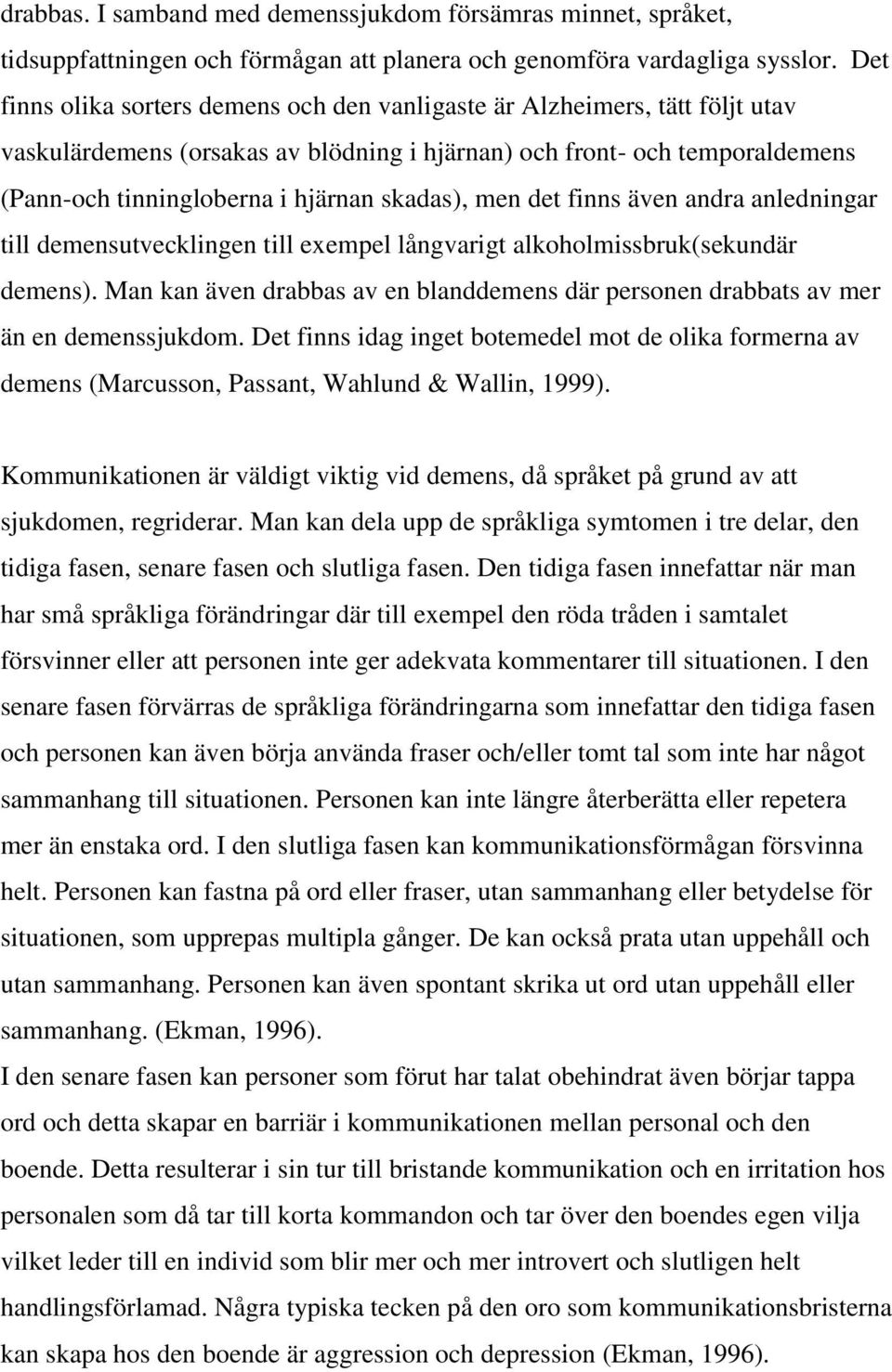 skadas), men det finns även andra anledningar till demensutvecklingen till exempel långvarigt alkoholmissbruk(sekundär demens).