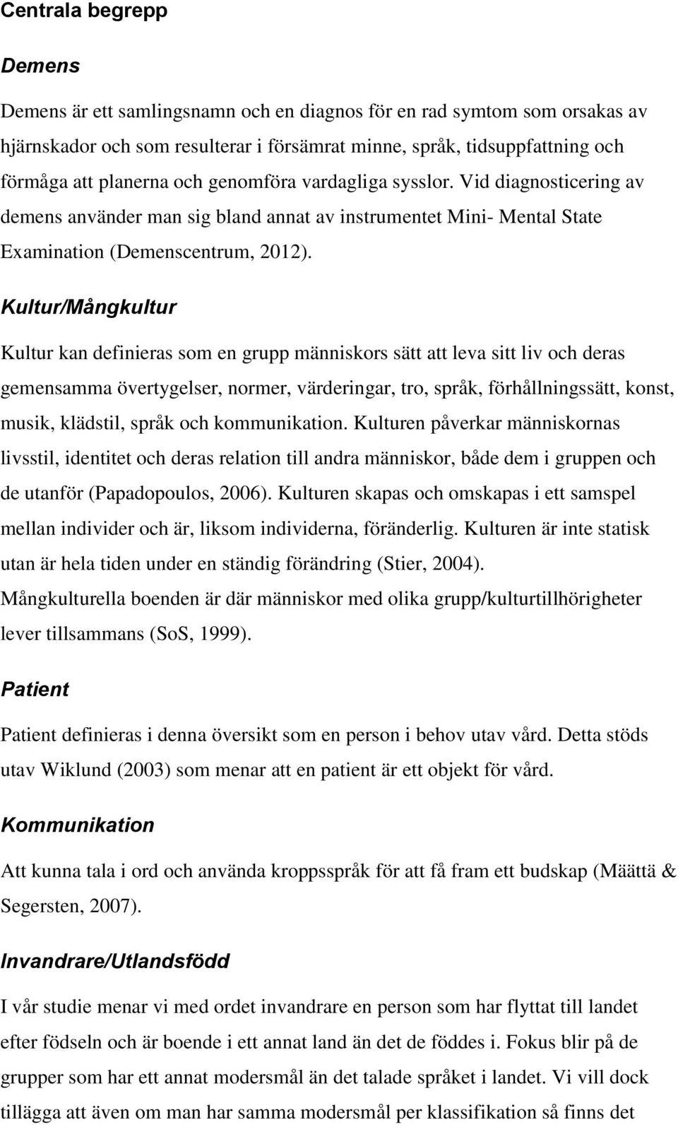 Kultur/Mångkultur Kultur kan definieras som en grupp människors sätt att leva sitt liv och deras gemensamma övertygelser, normer, värderingar, tro, språk, förhållningssätt, konst, musik, klädstil,