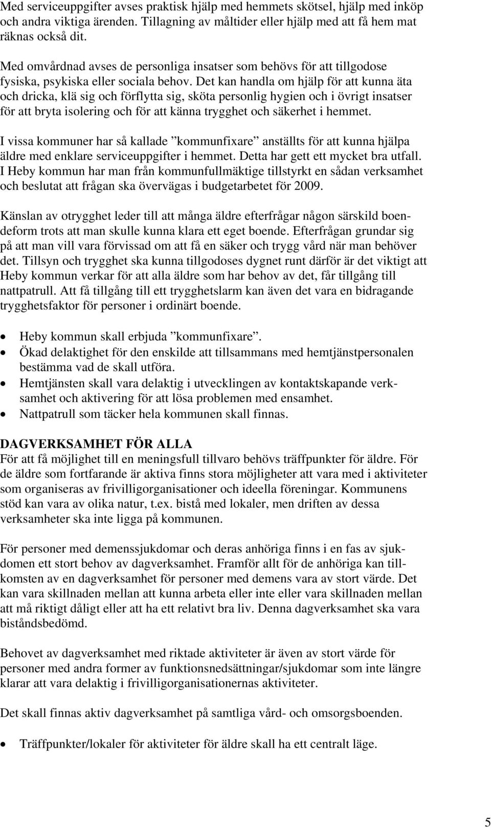 Det kan handla om hjälp för att kunna äta och dricka, klä sig och förflytta sig, sköta personlig hygien och i övrigt insatser för att bryta isolering och för att känna trygghet och säkerhet i hemmet.