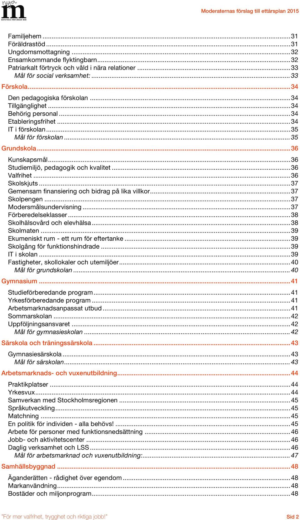 .. 36 Studiemiljö, pedagogik och kvalitet... 36 Valfrihet... 36 Skolskjuts... 37 Gemensam finansiering och bidrag på lika villkor... 37 Skolpengen... 37 Modersmålsundervisning... 37 Förberedelseklasser.