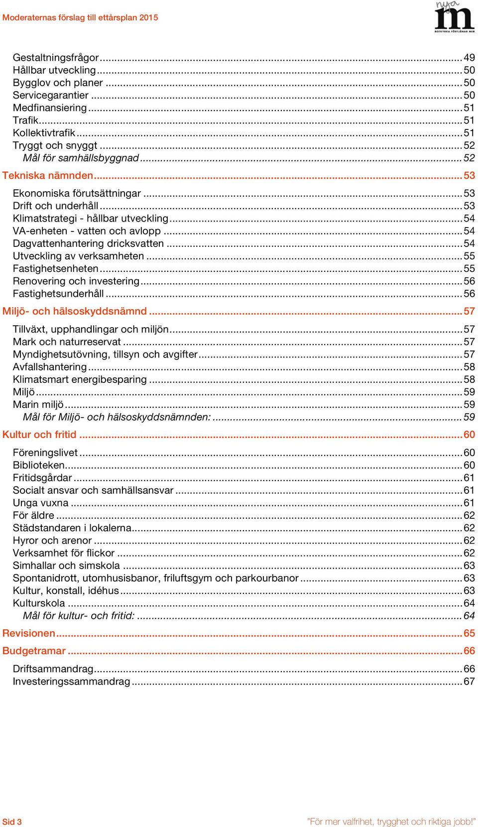 .. 54 Dagvattenhantering dricksvatten... 54 Utveckling av verksamheten... 55 Fastighetsenheten... 55 Renovering och investering... 56 Fastighetsunderhåll... 56 Miljö- och hälsoskyddsnämnd.