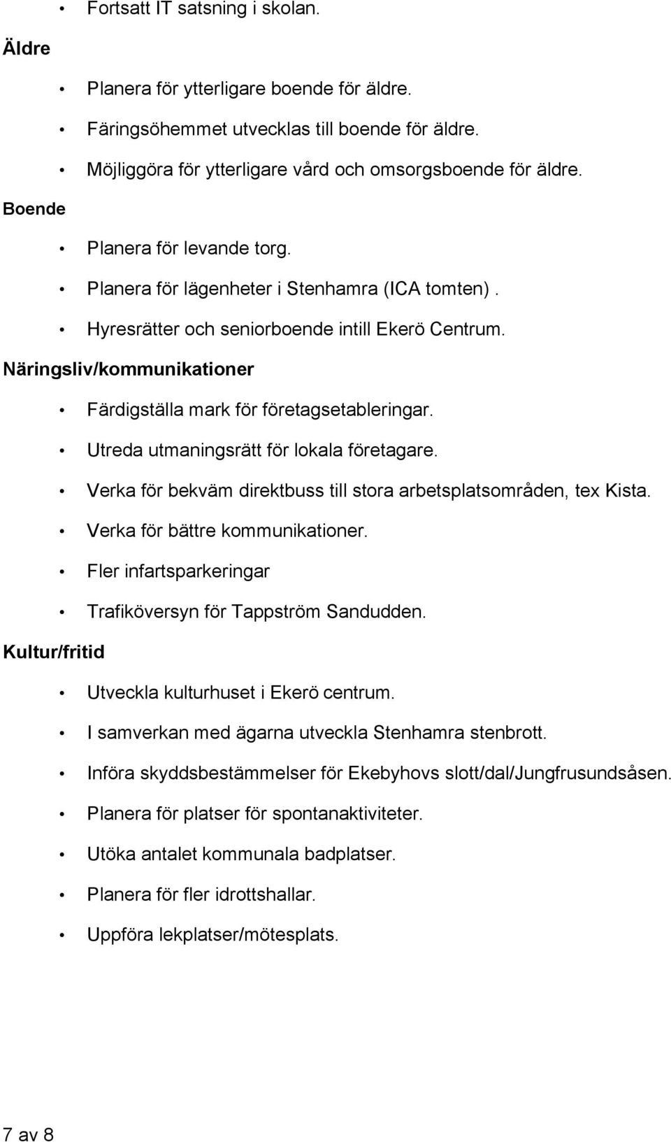 Näringsliv/kommunikationer Färdigställa mark för företagsetableringar. Utreda utmaningsrätt för lokala företagare. Verka för bekväm direktbuss till stora arbetsplatsområden, tex Kista.