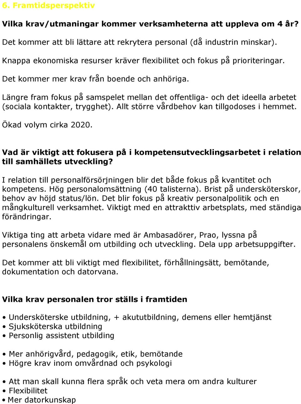 Längre fram fokus på samspelet mellan det offentliga- och det ideella arbetet (sociala kontakter, trygghet). Allt större vårdbehov kan tillgodoses i hemmet. Ökad volym cirka 2020.