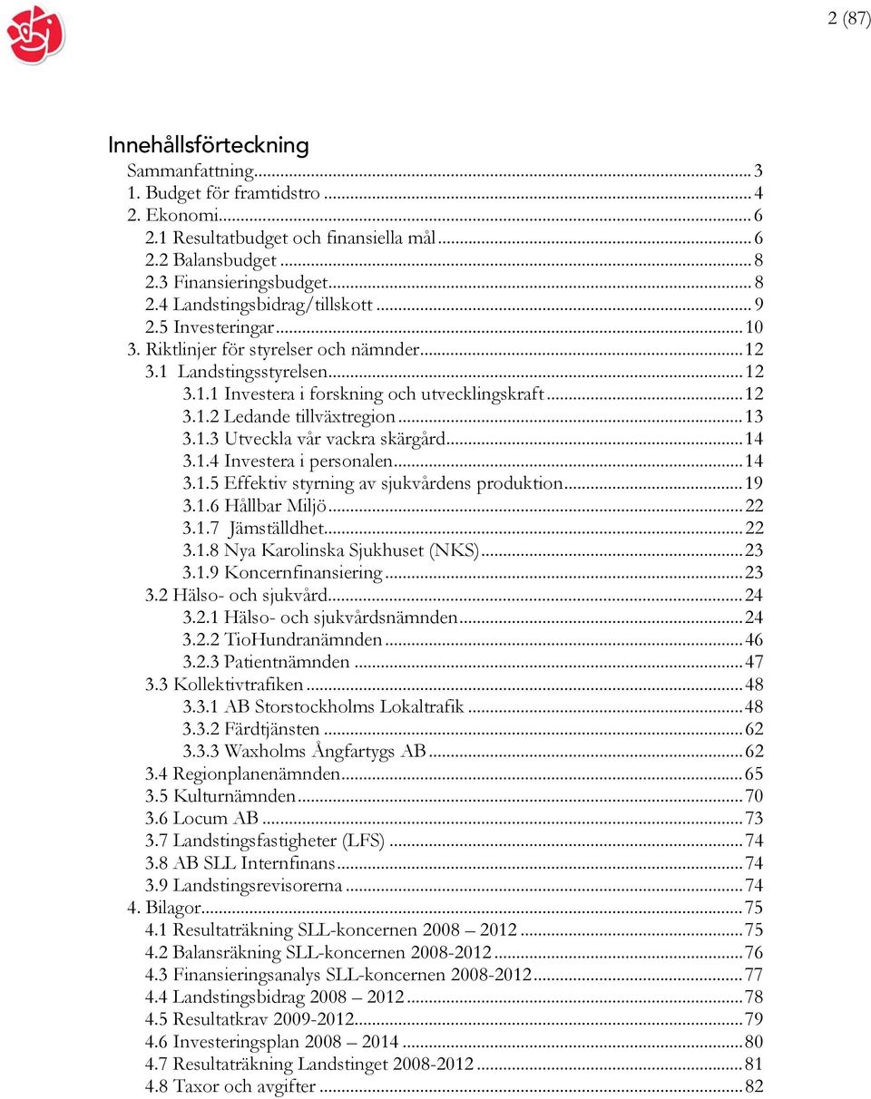 ..14 3.1.4 Investera i personalen...14 3.1.5 Effektiv styrning av sjukvårdens produktion...19 3.1.6 Hållbar Miljö...22 3.1.7 Jämställdhet...22 3.1.8 Nya Karolinska Sjukhuset (NKS)...23 3.1.9 Koncernfinansiering.