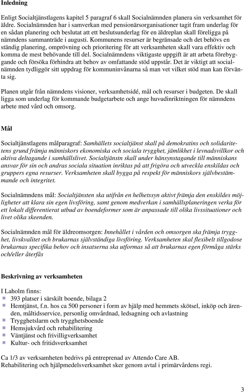 augusti. Kommunens resurser är begränsade och det behövs en ständig planering, omprövning och prioritering för att verksamheten skall vara effektiv och komma de mest behövande till del.