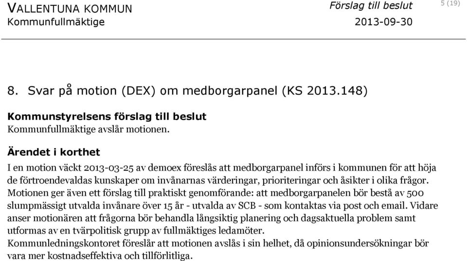 Motionen ger även ett förslag till praktiskt genomförande: att medborgarpanelen bör bestå av 500 slumpmässigt utvalda invånare över 15 år - utvalda av SCB - som kontaktas via post och email.