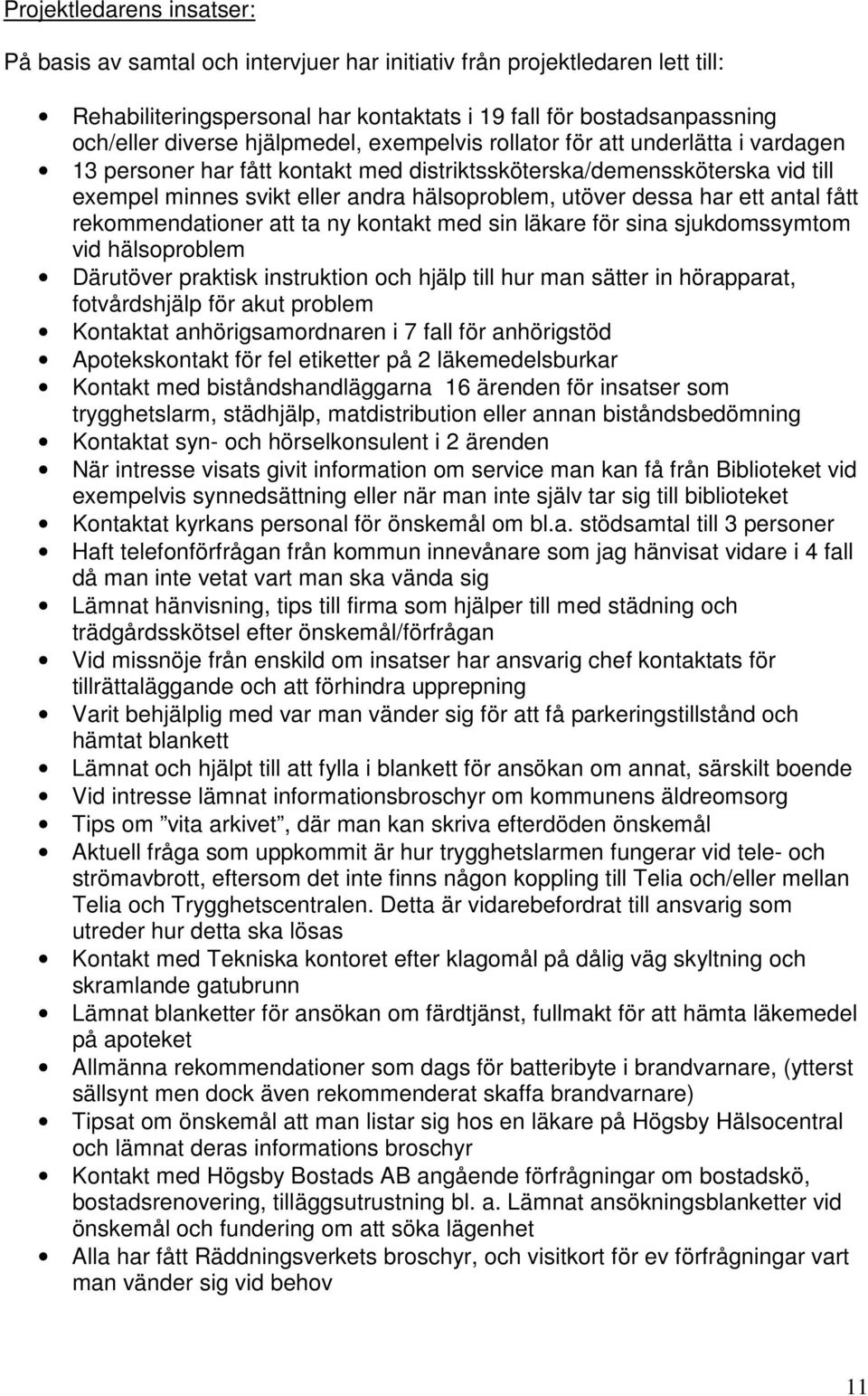 har ett antal fått rekommendationer att ta ny kontakt med sin läkare för sina sjukdomssymtom vid hälsoproblem Därutöver praktisk instruktion och hjälp till hur man sätter in hörapparat, fotvårdshjälp