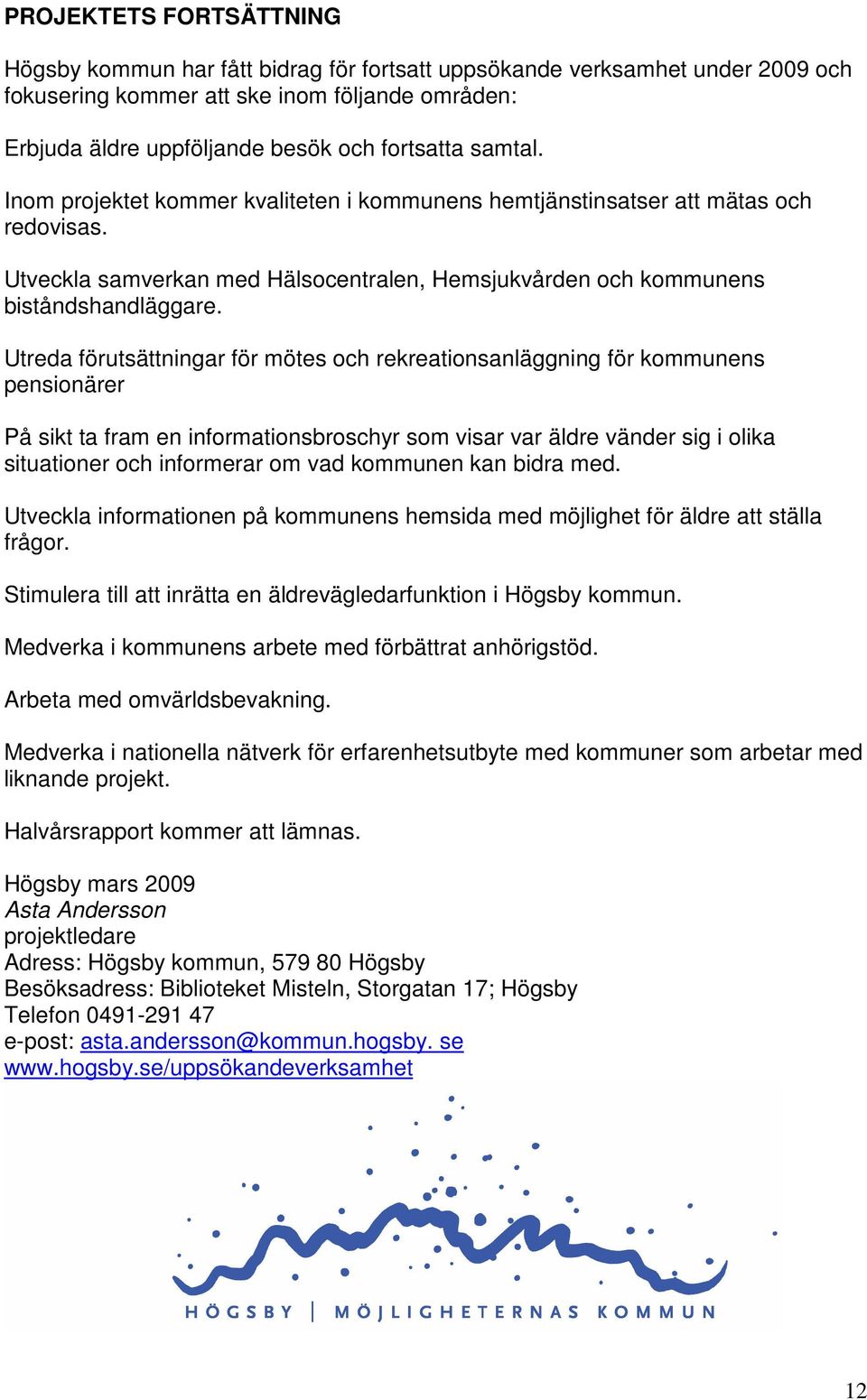 Utreda förutsättningar för mötes och rekreationsanläggning för kommunens pensionärer På sikt ta fram en informationsbroschyr som visar var äldre vänder sig i olika situationer och informerar om vad