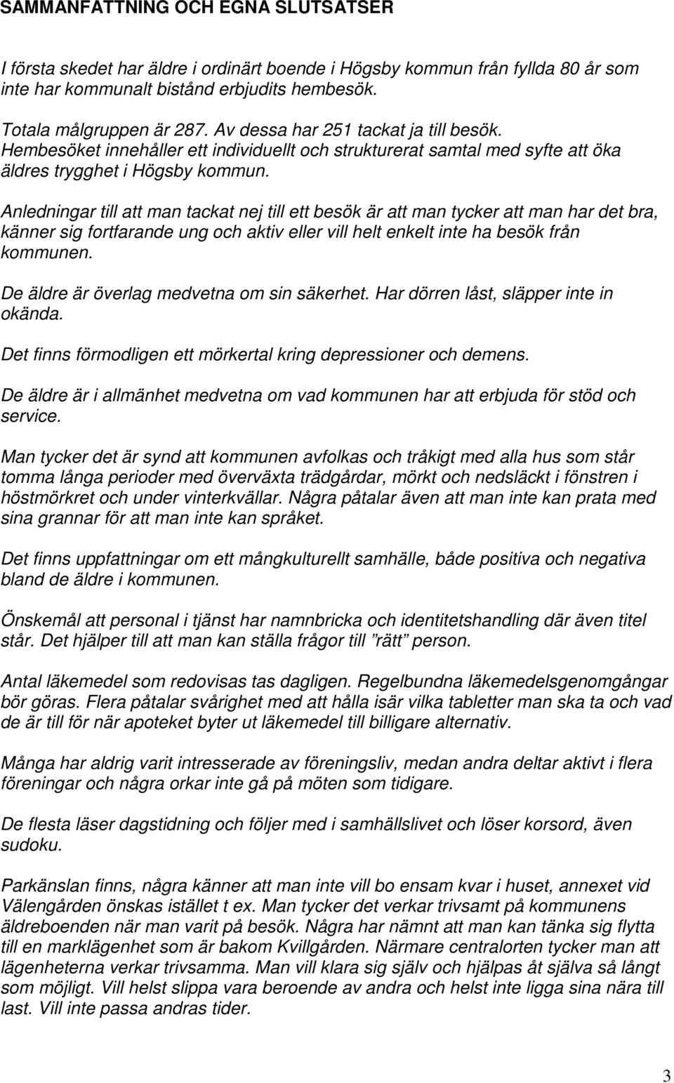 Anledningar till att man tackat nej till ett besök är att man tycker att man har det bra, känner sig fortfarande ung och aktiv eller vill helt enkelt inte ha besök från kommunen.