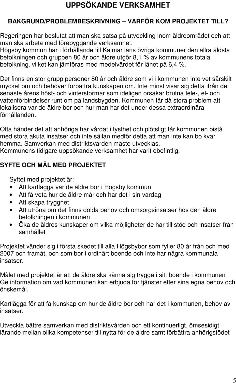 Högsby kommun har i förhållande till Kalmar läns övriga kommuner den allra äldsta befolkningen och gruppen 80 år och äldre utgör 8,1 % av kommunens totala befolkning, vilket kan jämföras med