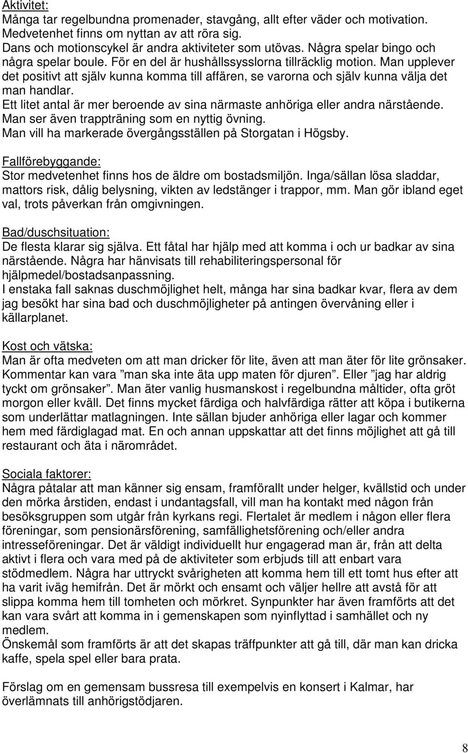 Man upplever det positivt att själv kunna komma till affären, se varorna och själv kunna välja det man handlar. Ett litet antal är mer beroende av sina närmaste anhöriga eller andra närstående.