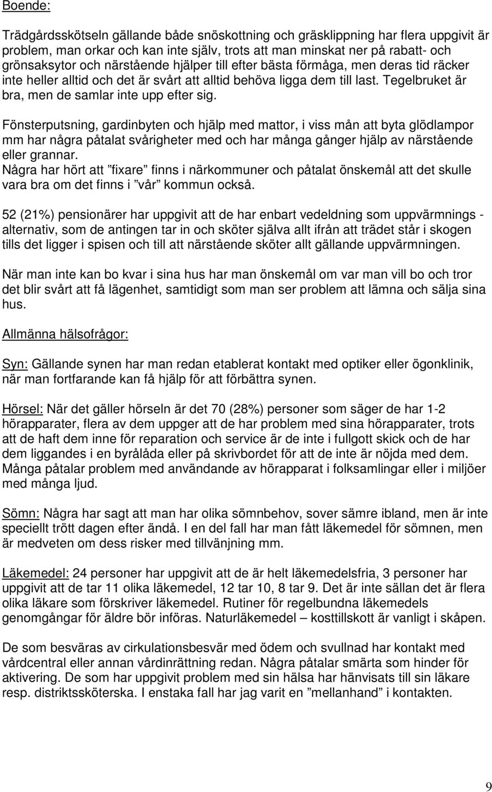 Fönsterputsning, gardinbyten och hjälp med mattor, i viss mån att byta glödlampor mm har några påtalat svårigheter med och har många gånger hjälp av närstående eller grannar.