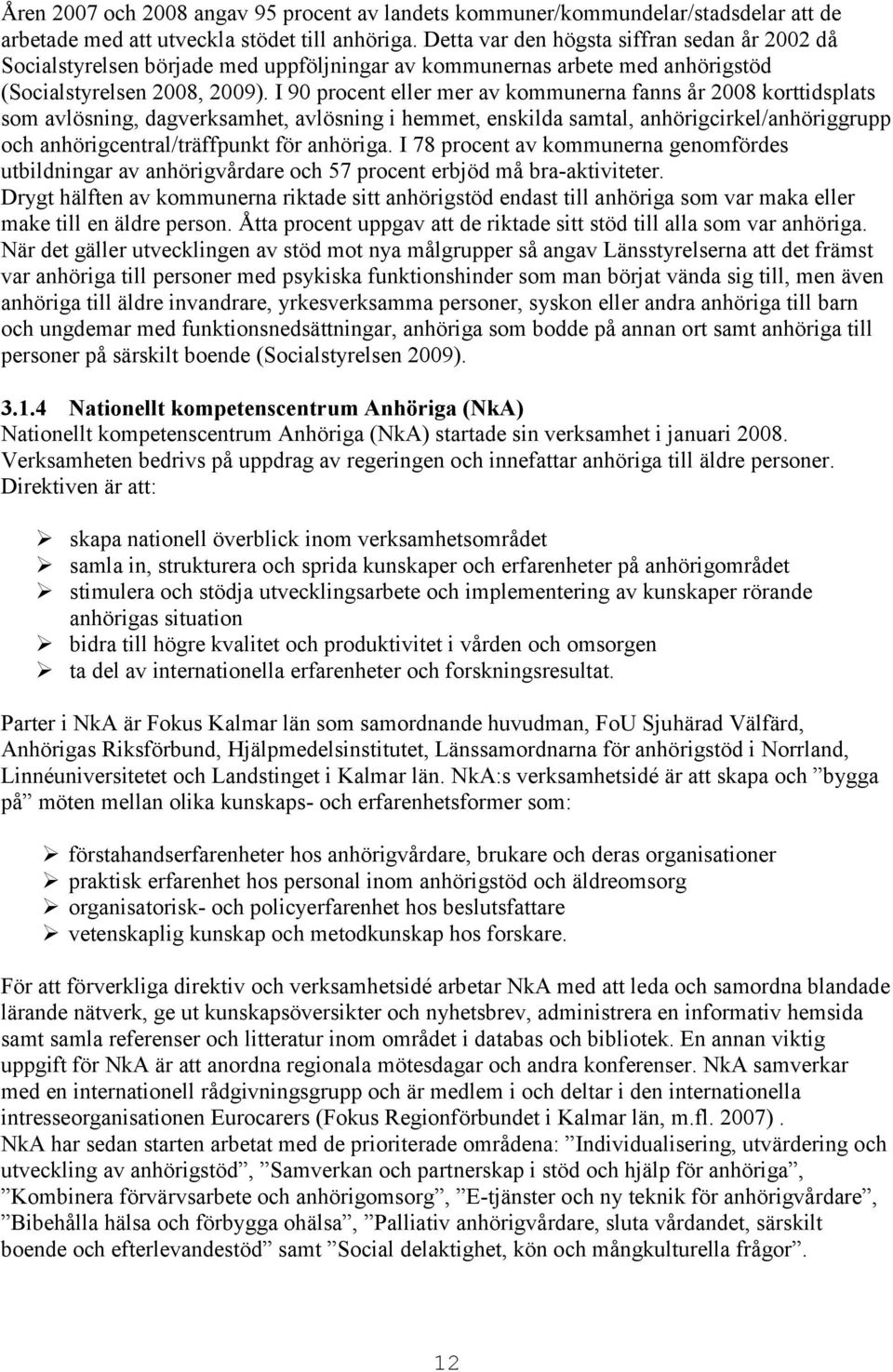 I 90 procent eller mer av kommunerna fanns år 2008 korttidsplats som avlösning, dagverksamhet, avlösning i hemmet, enskilda samtal, anhörigcirkel/anhöriggrupp och anhörigcentral/träffpunkt för