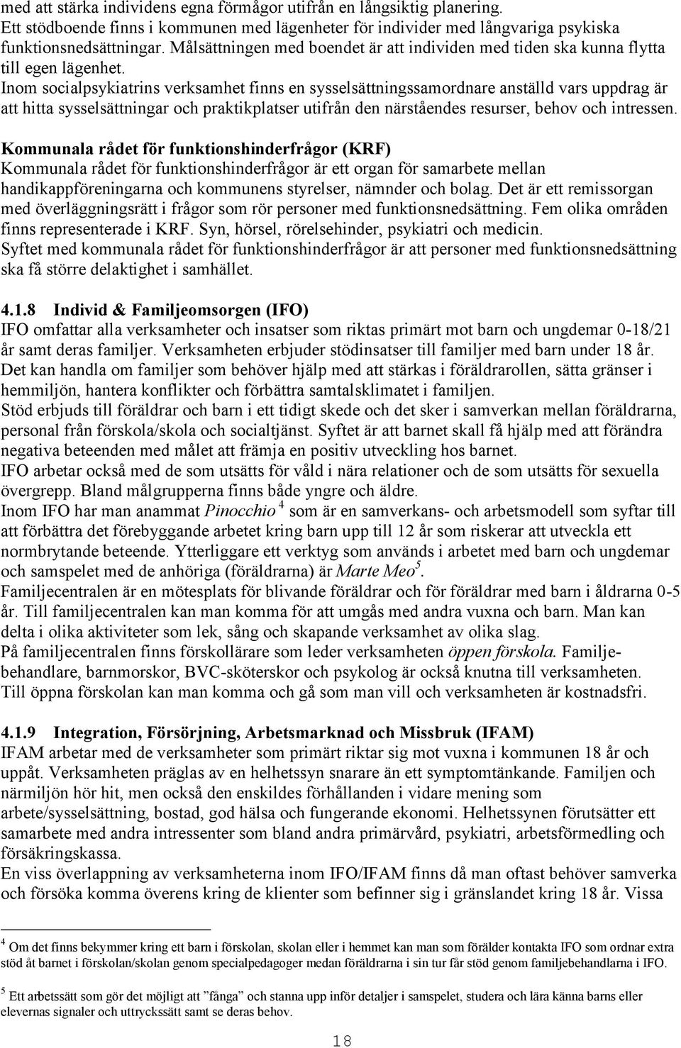 Inom socialpsykiatrins verksamhet finns en sysselsättningssamordnare anställd vars uppdrag är att hitta sysselsättningar och praktikplatser utifrån den närståendes resurser, behov och intressen.