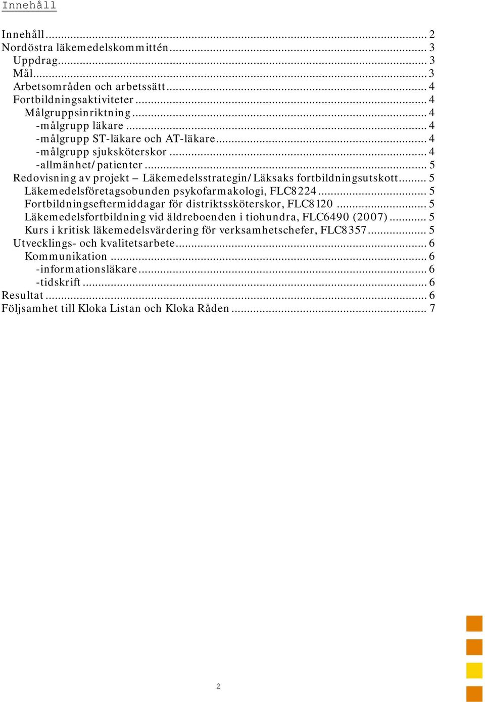 .. 5 Läkemedelsföretagsobunden psykofarmakologi, FLC8224... 5 Fortbildningseftermiddagar för distriktssköterskor, FLC8120... 5 Läkemedelsfortbildning vid äldreboenden i tiohundra, FLC6490 (2007).