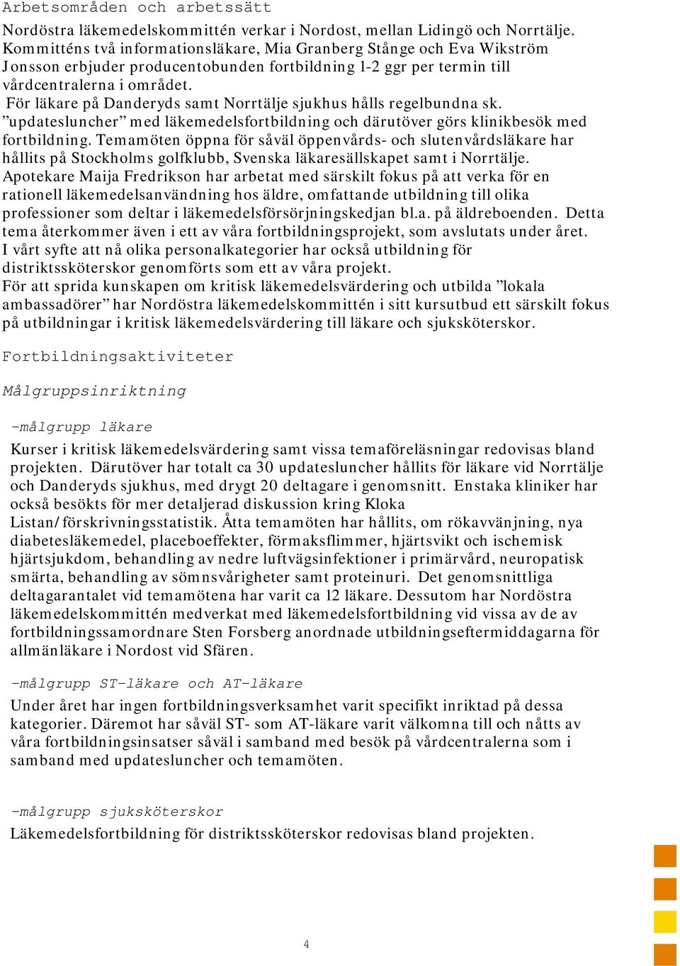 För läkare på Danderyds samt Norrtälje sjukhus hålls regelbundna sk. updatesluncher med läkemedelsfortbildning och därutöver görs klinikbesök med fortbildning.