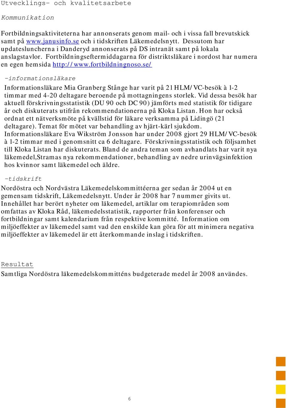 fortbildningnoso.se/ -informationsläkare Informationsläkare Mia Granberg Stånge har varit på 21 HLM/VC-besök à 1-2 timmar med 4-20 deltagare beroende på mottagningens storlek.