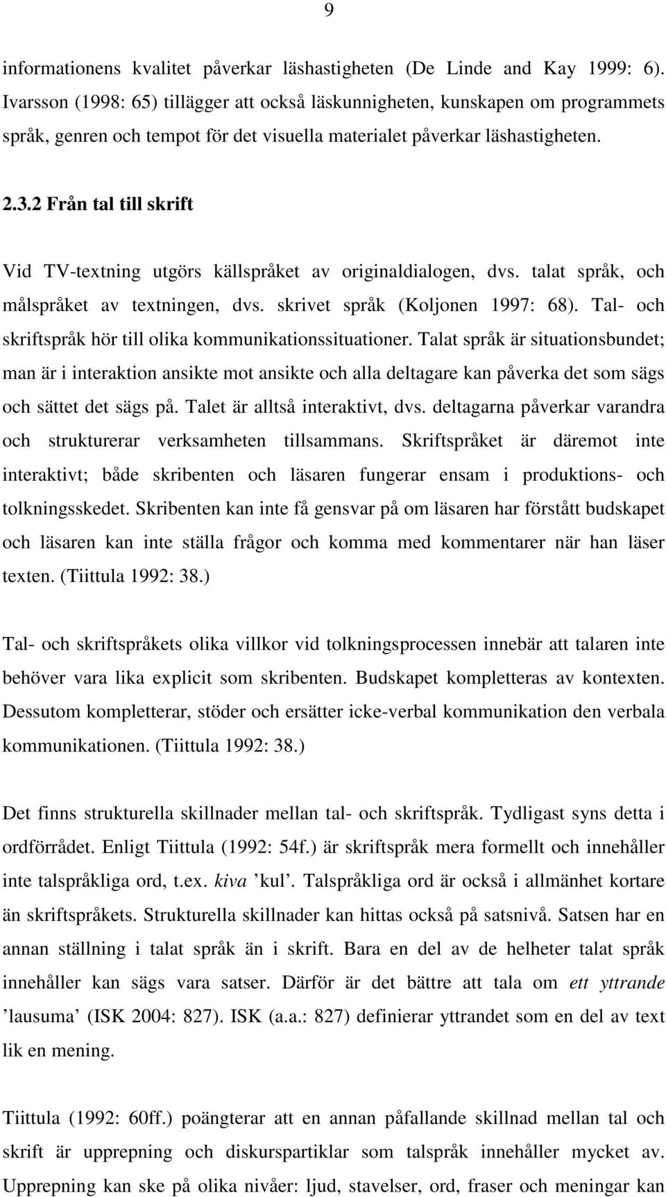 2 Från tal till skrift Vid TVtextning utgörs källspråket av originaldialogen, dvs. talat språk, och målspråket av textningen, dvs. skrivet språk (Koljonen 1997: 68).