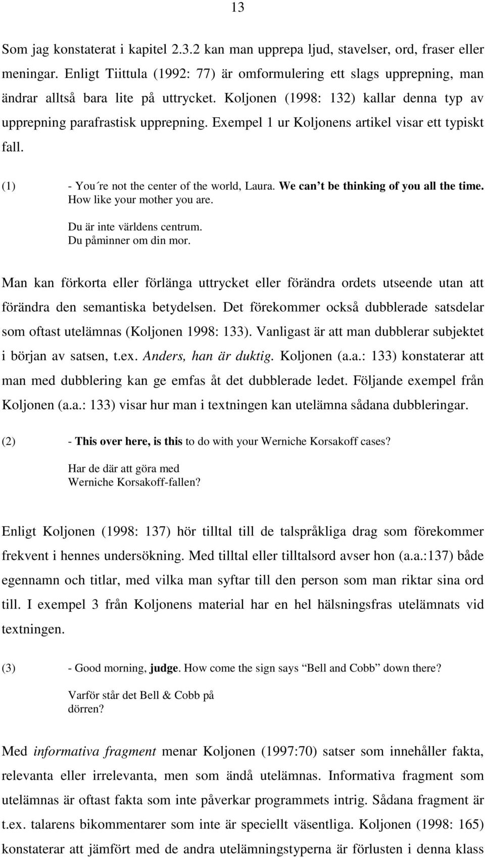 Exempel 1 ur Koljonens artikel visar ett typiskt fall. (1) You re not the center of the world, Laura. We can t be thinking of you all the time. How like your mother you are.