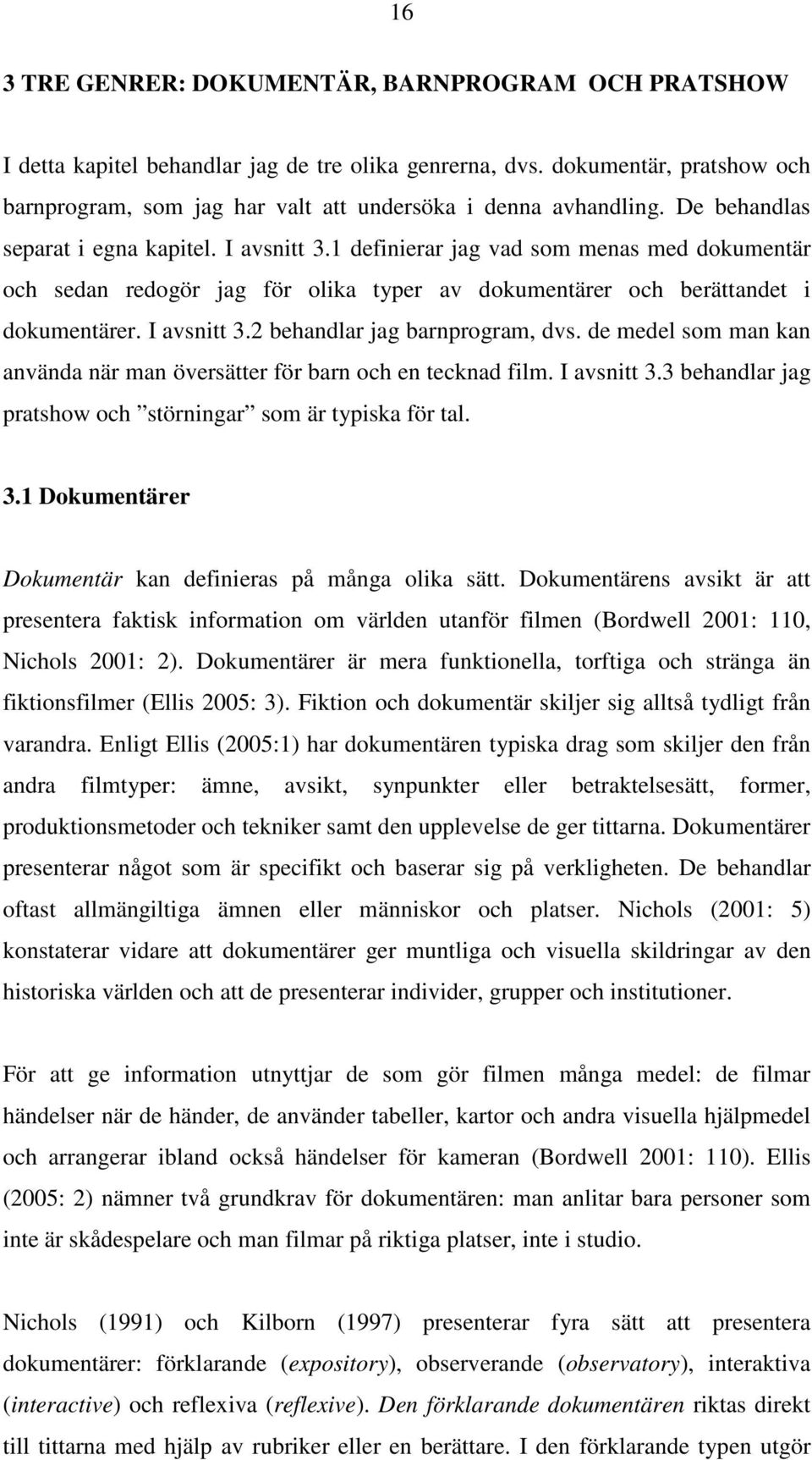 de medel som man kan använda när man översätter för barn och en tecknad film. I avsnitt 3.3 behandlar jag pratshow och störningar som är typiska för tal. 3.1 Dokumentärer Dokumentär kan definieras på många olika sätt.