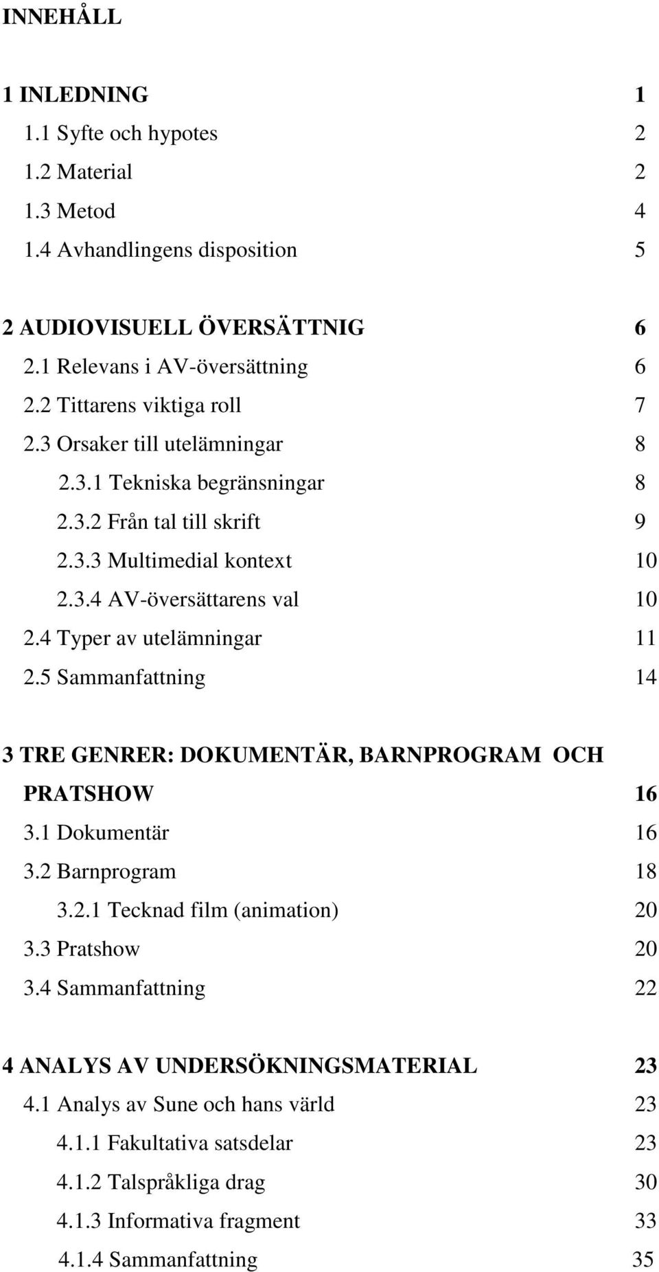 4 Typer av utelämningar 11 2.5 Sammanfattning 14 3 TRE GENRER: DOKUMENTÄR, BARNPROGRAM OCH PRATSHOW 16 3.1 Dokumentär 16 3.2 Barnprogram 18 3.2.1 Tecknad film (animation) 20 3.