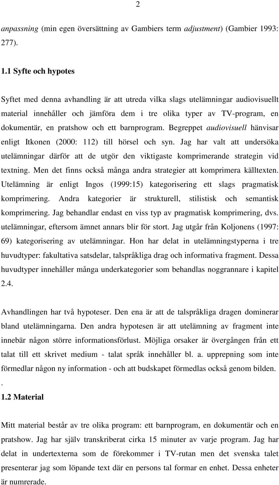 1 Syfte och hypotes Syftet med denna avhandling är att utreda vilka slags utelämningar audiovisuellt material innehåller och jämföra dem i tre olika typer av TVprogram, en dokumentär, en pratshow och