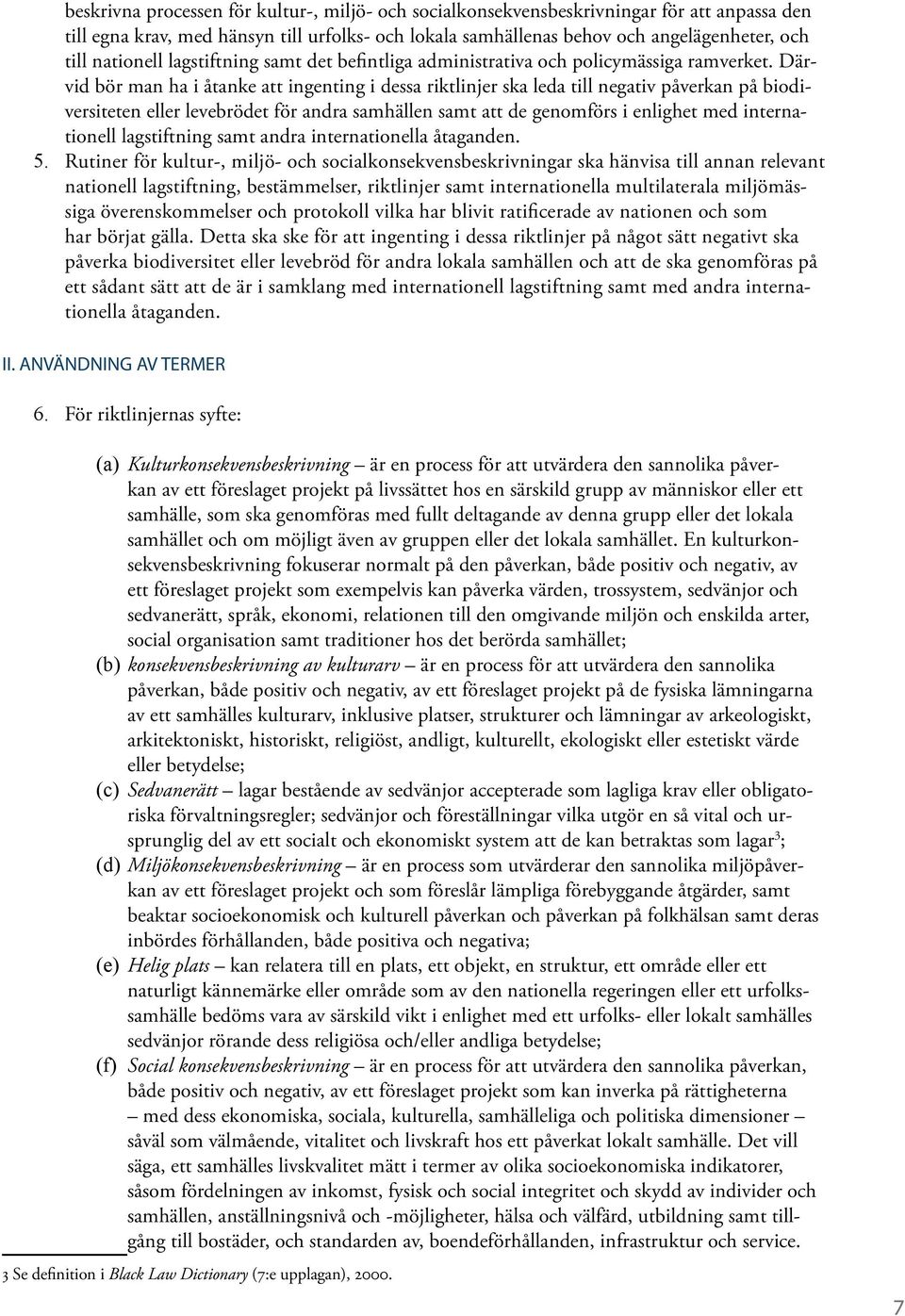 Därvid bör man ha i åtanke att ingenting i dessa riktlinjer ska leda till negativ påverkan på biodiversiteten eller levebrödet för andra samhällen samt att de genomförs i enlighet med internationell