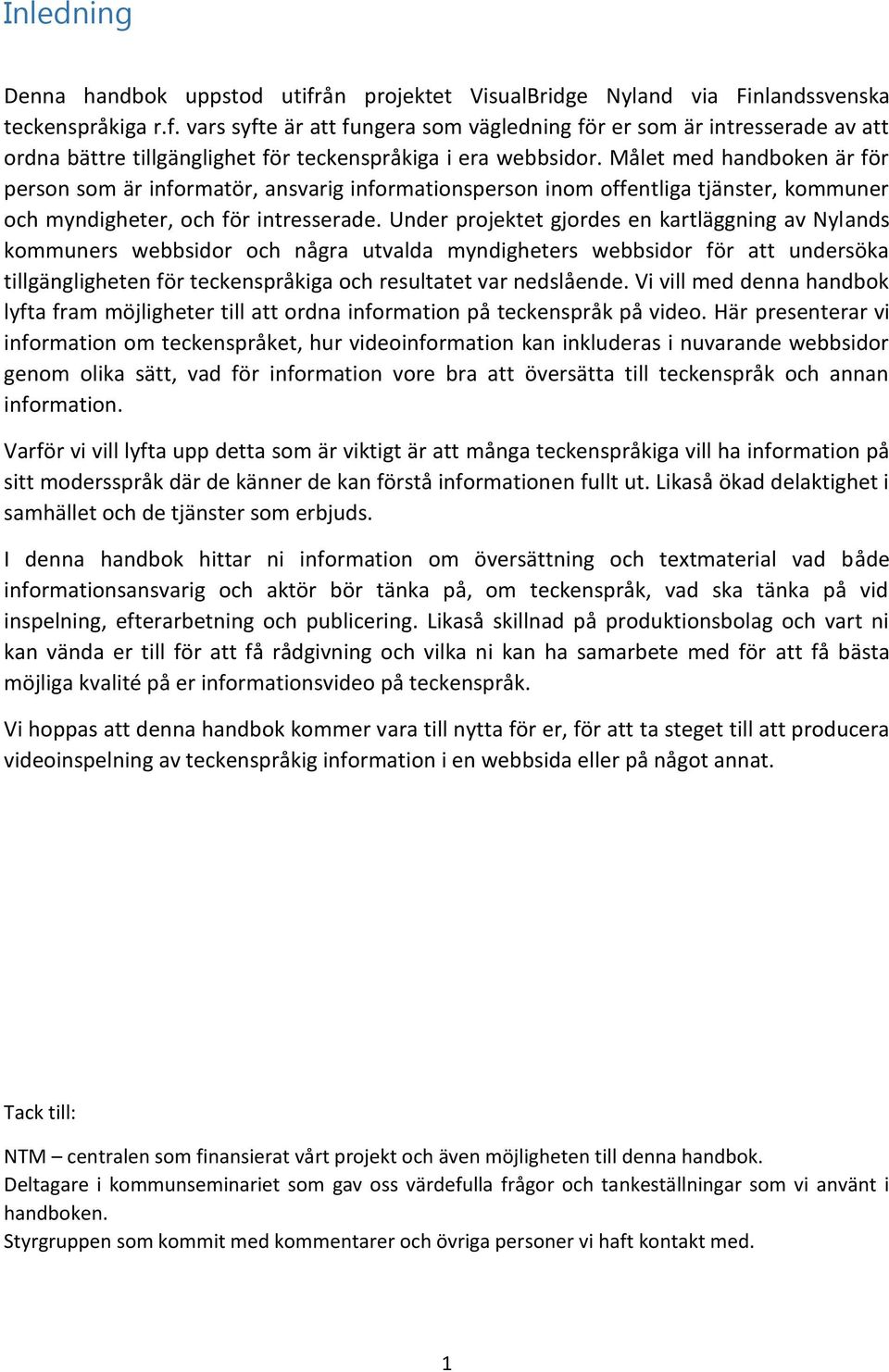 Under projektet gjordes en kartläggning av Nylands kommuners webbsidor och några utvalda myndigheters webbsidor för att undersöka tillgängligheten för teckenspråkiga och resultatet var nedslående.