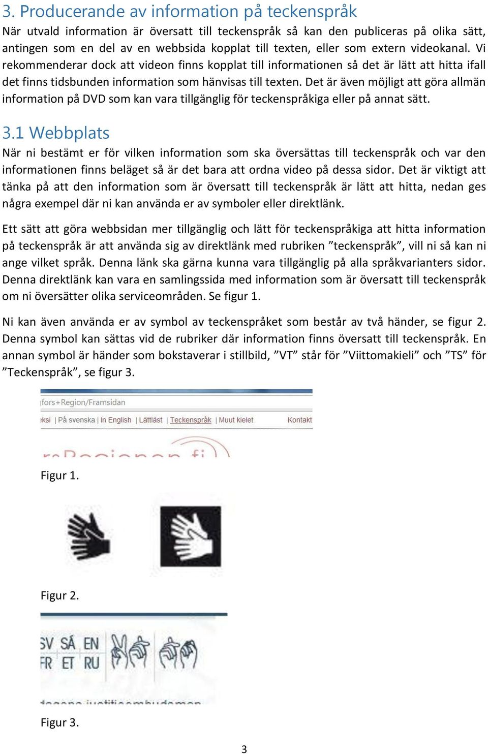 Det är även möjligt att göra allmän information på DVD som kan vara tillgänglig för teckenspråkiga eller på annat sätt. 3.