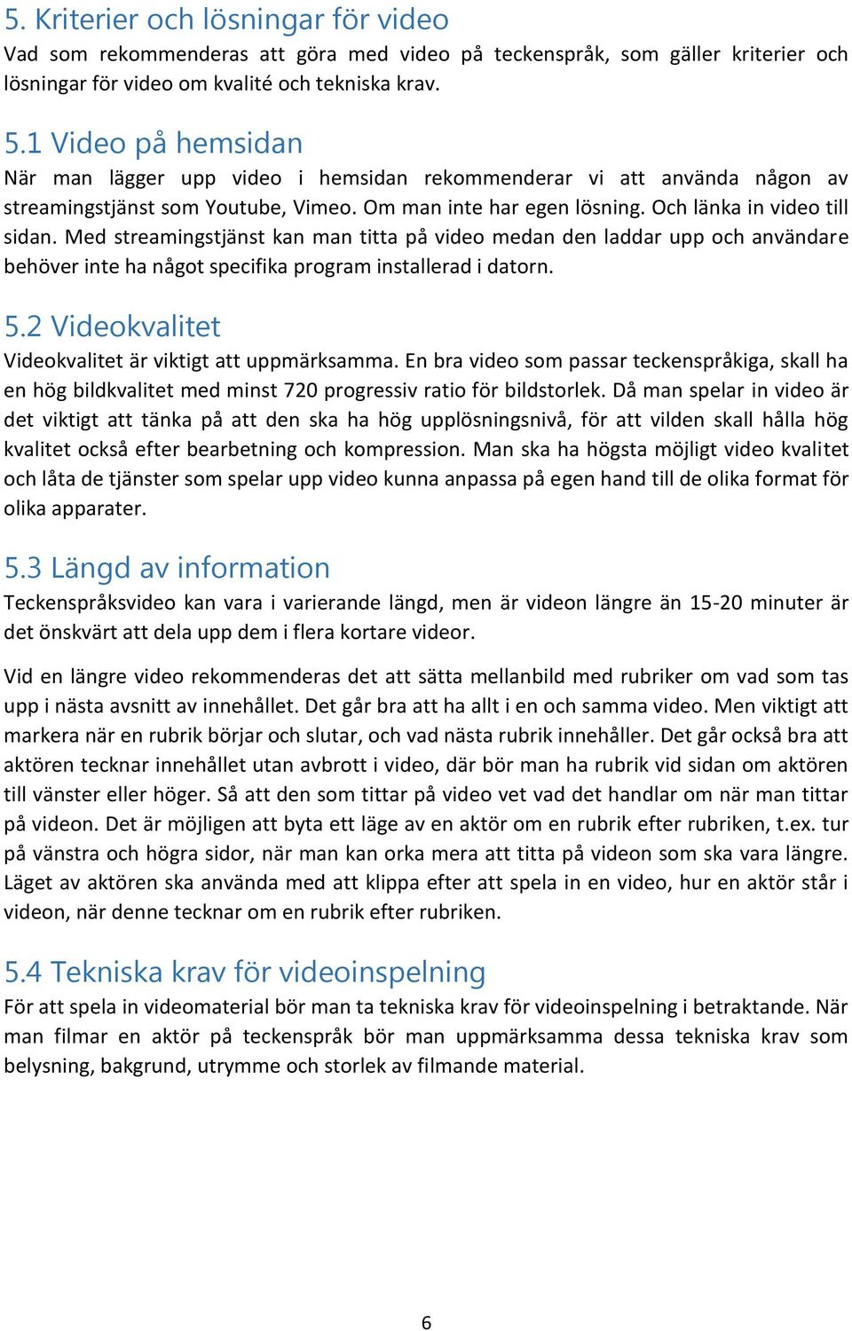 Med streamingstjänst kan man titta på video medan den laddar upp och användare behöver inte ha något specifika program installerad i datorn. 5.