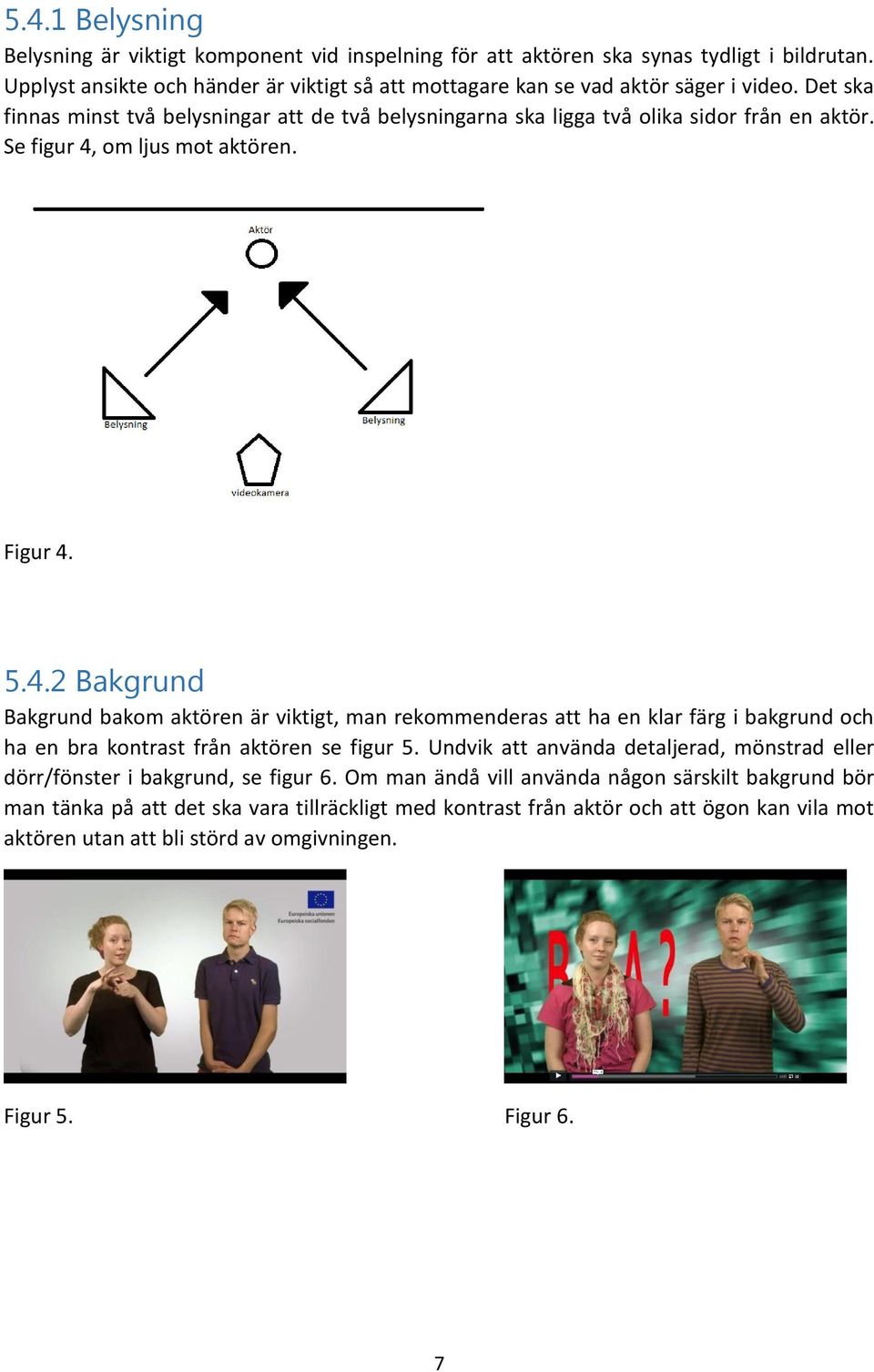 om ljus mot aktören. Figur 4. 5.4.2 Bakgrund Bakgrund bakom aktören är viktigt, man rekommenderas att ha en klar färg i bakgrund och ha en bra kontrast från aktören se figur 5.