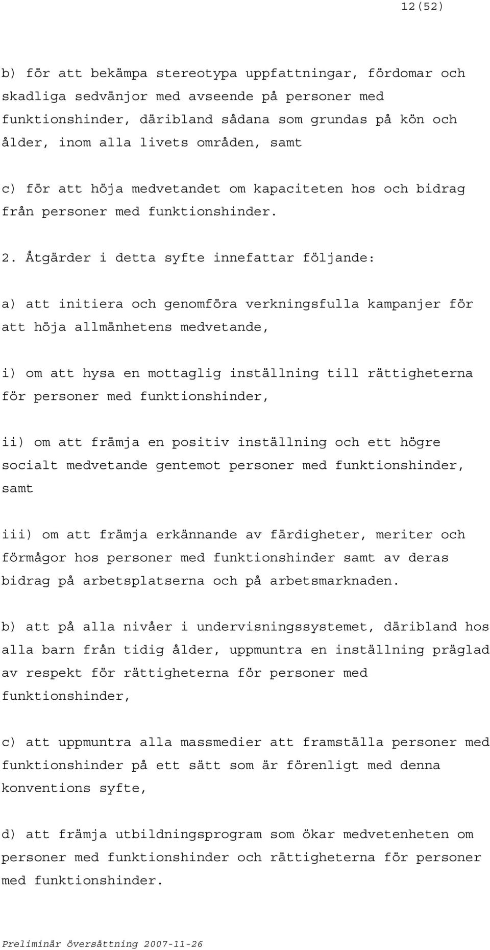 Åtgärder i detta syfte innefattar följande: a) att initiera och genomföra verkningsfulla kampanjer för att höja allmänhetens medvetande, i) om att hysa en mottaglig inställning till rättigheterna för