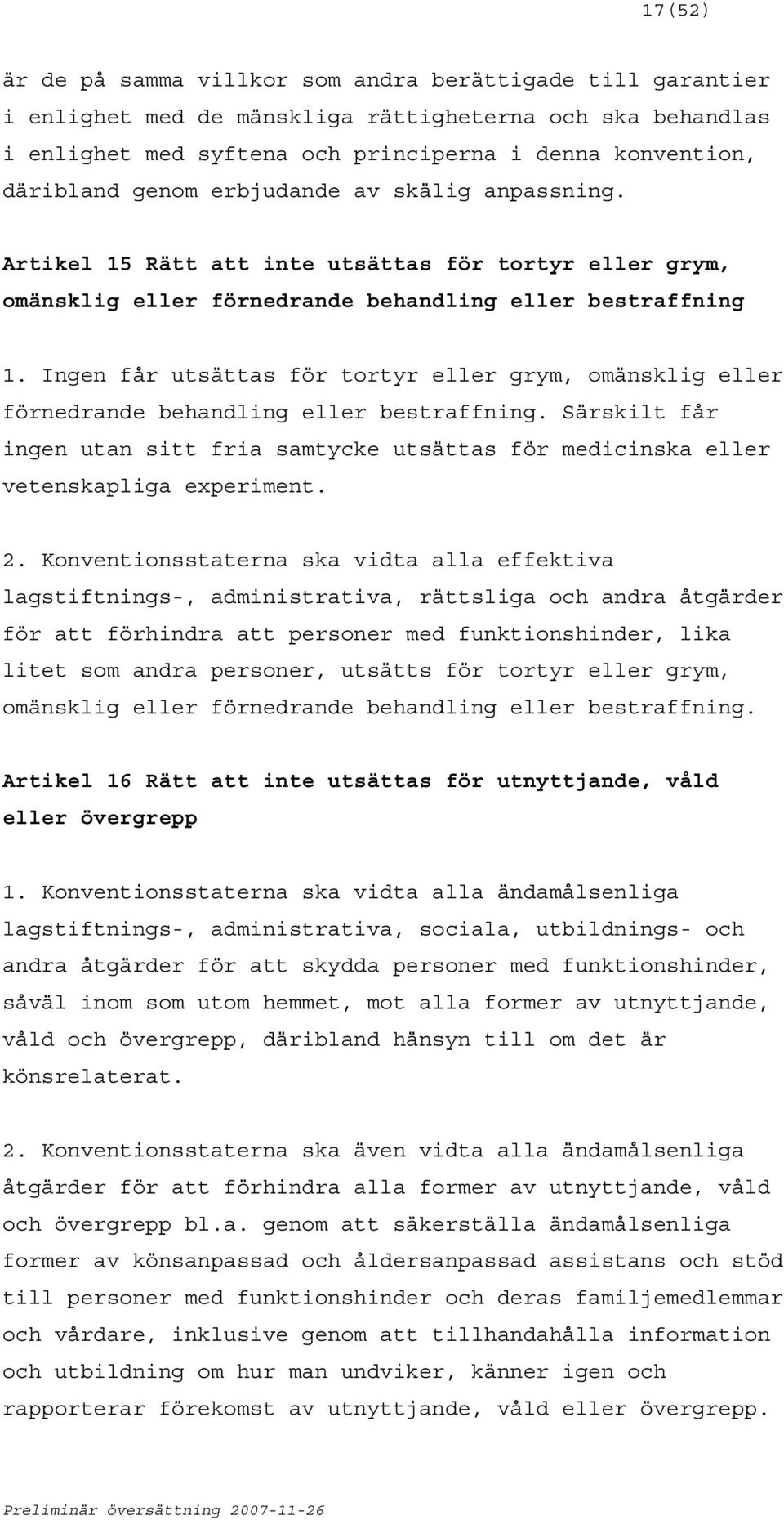 Ingen får utsättas för tortyr eller grym, omänsklig eller förnedrande behandling eller bestraffning. Särskilt får ingen utan sitt fria samtycke utsättas för medicinska eller vetenskapliga experiment.