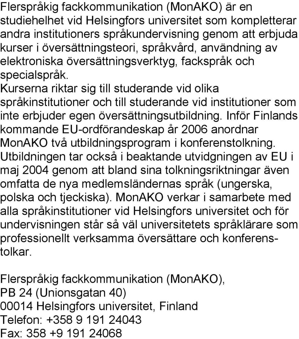 Kurserna riktar sig till studerande vid olika språkinstitutioner och till studerande vid institutioner som inte erbjuder egen översättningsutbildning.