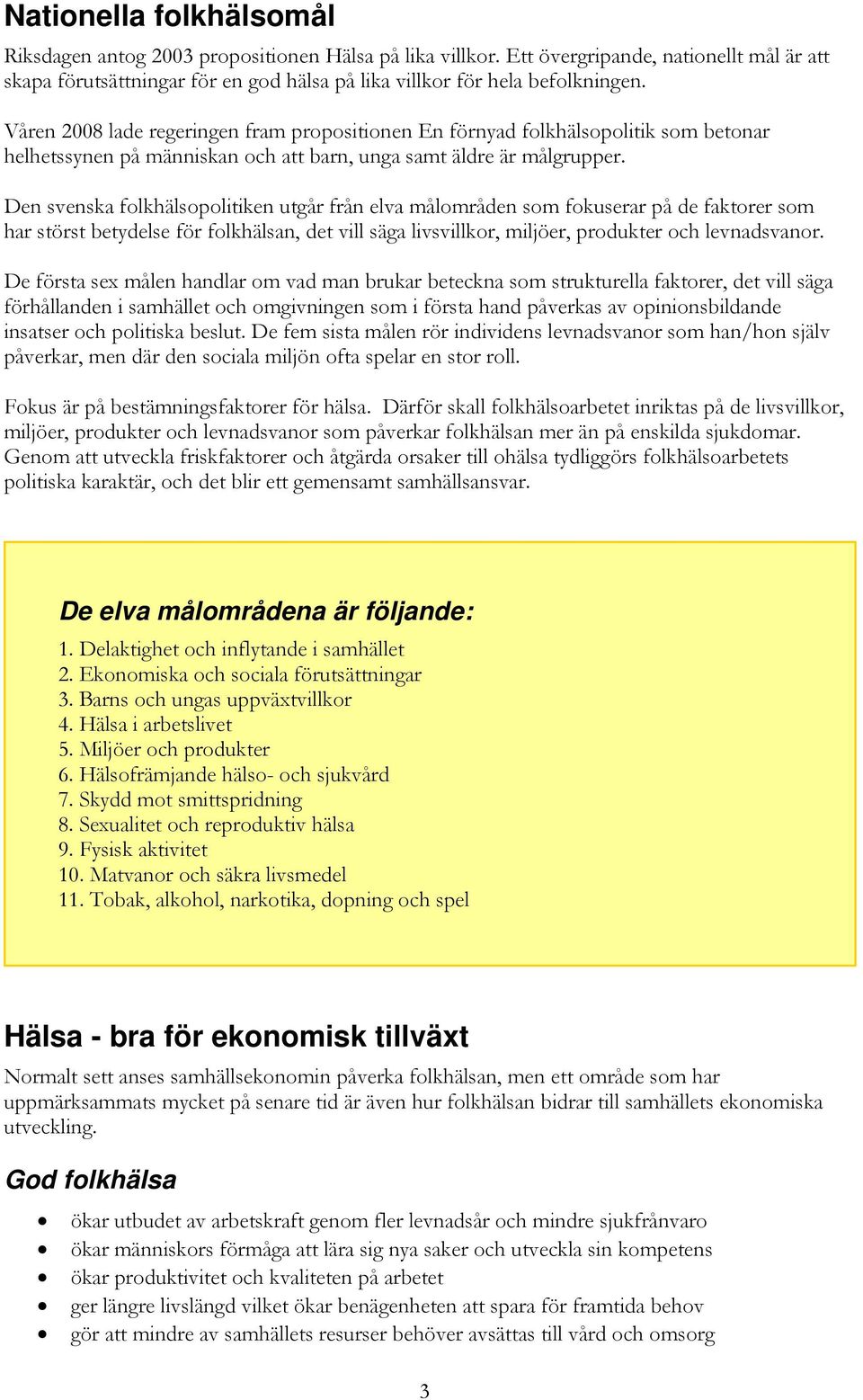 Den svenska folkhälsopolitiken utgår från elva målområden som fokuserar på de faktorer som har störst betydelse för folkhälsan, det vill säga livsvillkor, miljöer, produkter och levnadsvanor.