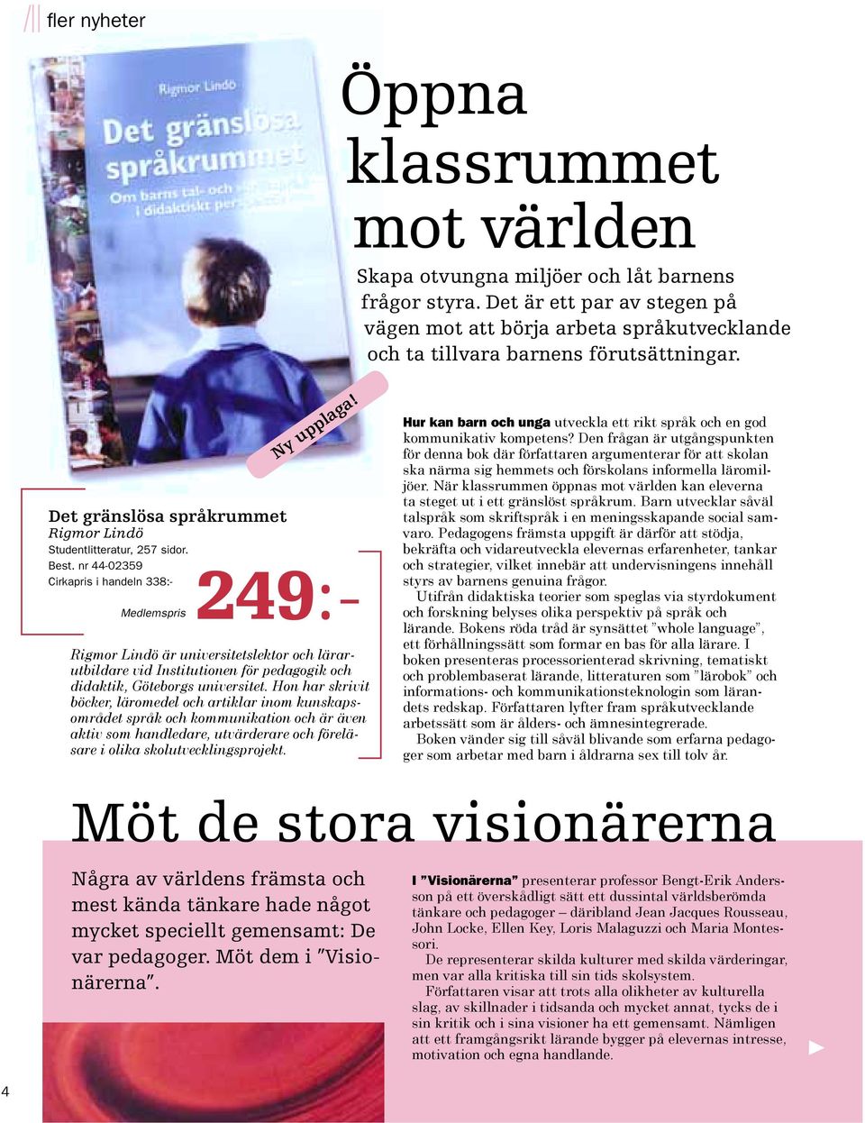 nr 44-02359 Cirkapris i handeln 338:- Medlemspris 249:- Rigmor Lindö är universitetslektor och lärarutbildare vid Institutionen för pedagogik och didaktik, Göteborgs universitet.