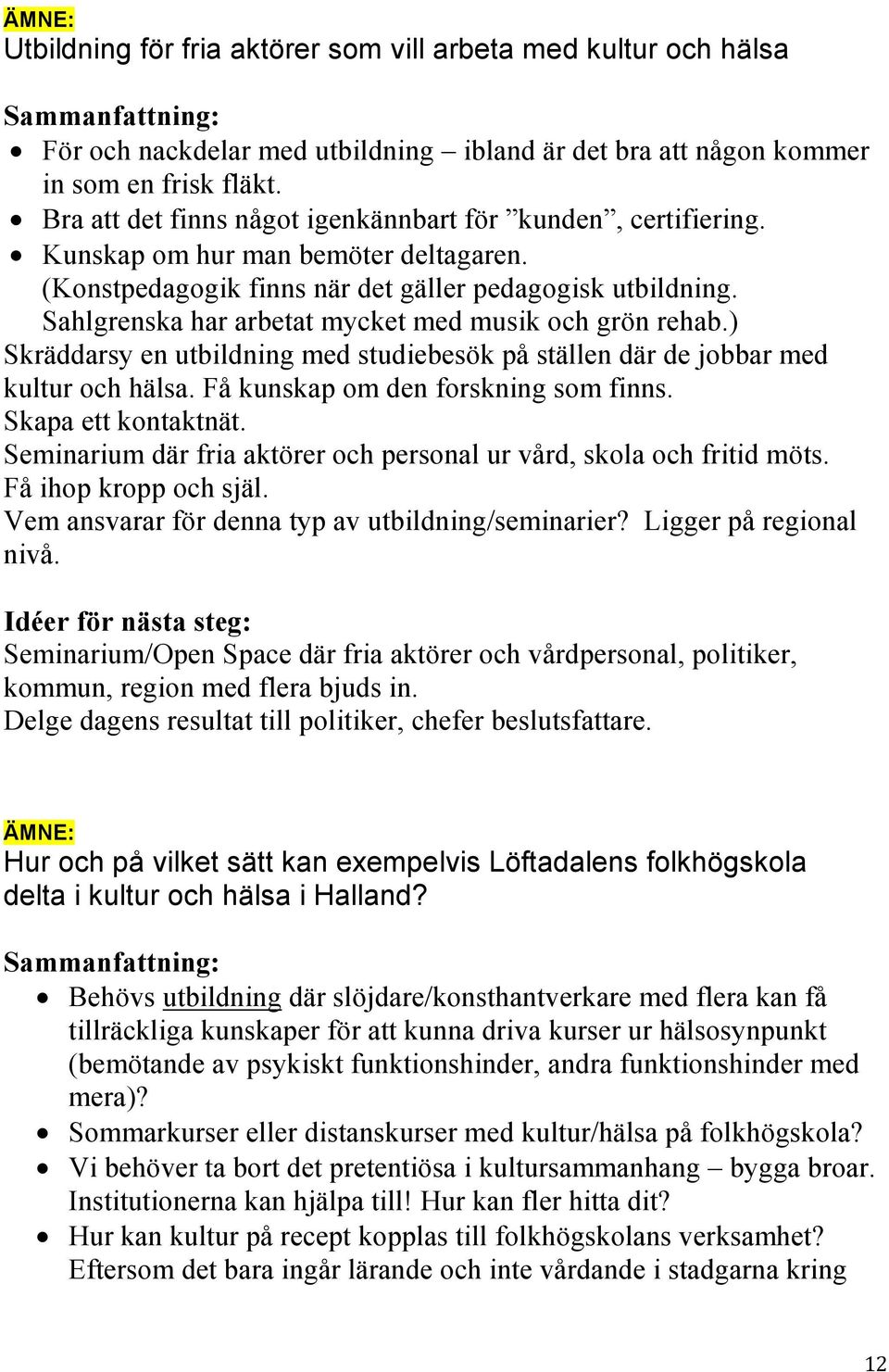 Sahlgrenska har arbetat mycket med musik och grön rehab.) Skräddarsy en utbildning med studiebesök på ställen där de jobbar med kultur och hälsa. Få kunskap om den forskning som finns.