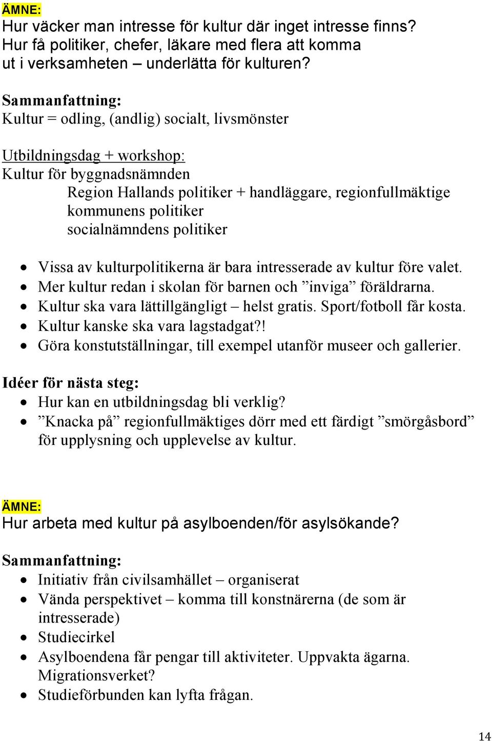 politiker Vissa av kulturpolitikerna är bara intresserade av kultur före valet. Mer kultur redan i skolan för barnen och inviga föräldrarna. Kultur ska vara lättillgängligt helst gratis.