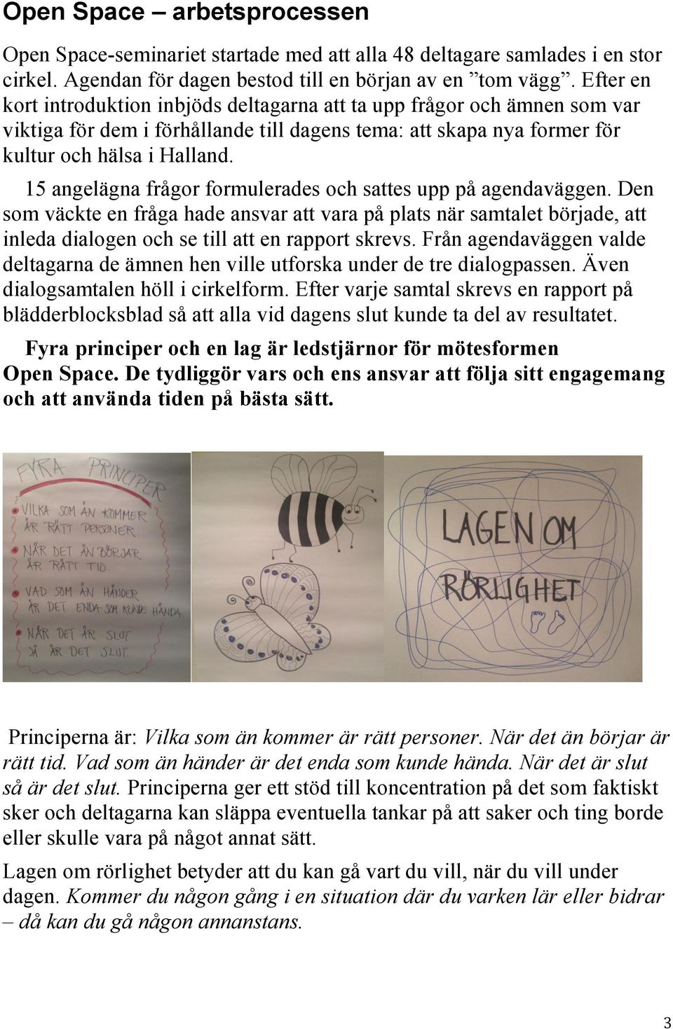 15 angelägna frågor formulerades och sattes upp på agendaväggen. Den som väckte en fråga hade ansvar att vara på plats när samtalet började, att inleda dialogen och se till att en rapport skrevs.