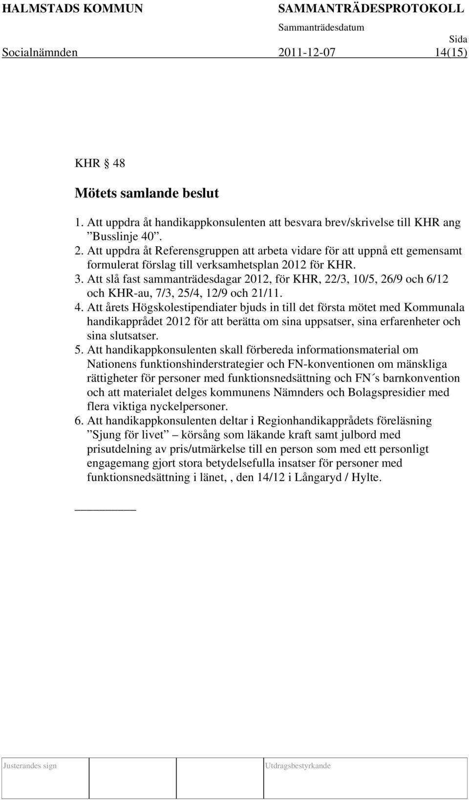 Att årets Högskolestipendiater bjuds in till det första mötet med Kommunala handikapprådet 2012 för att berätta om sina uppsatser, sina erfarenheter och sina slutsatser. 5.