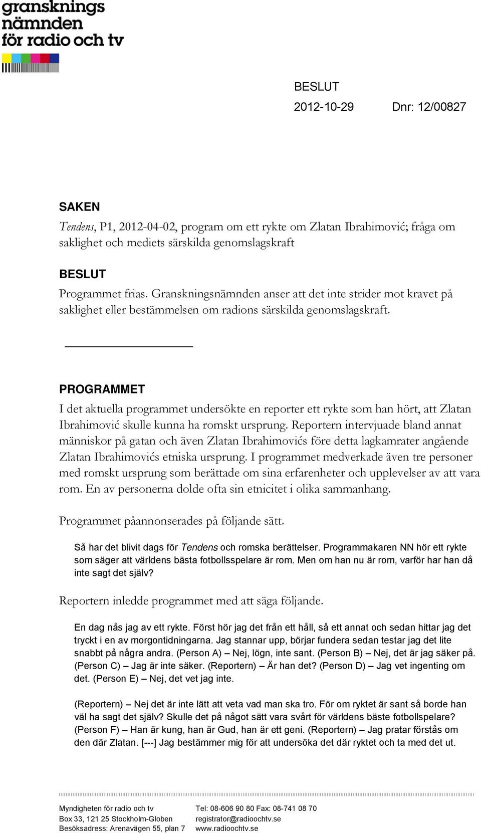 PROGRAMMET I det aktuella programmet undersökte en reporter ett rykte som han hört, att Zlatan Ibrahimović skulle kunna ha romskt ursprung.