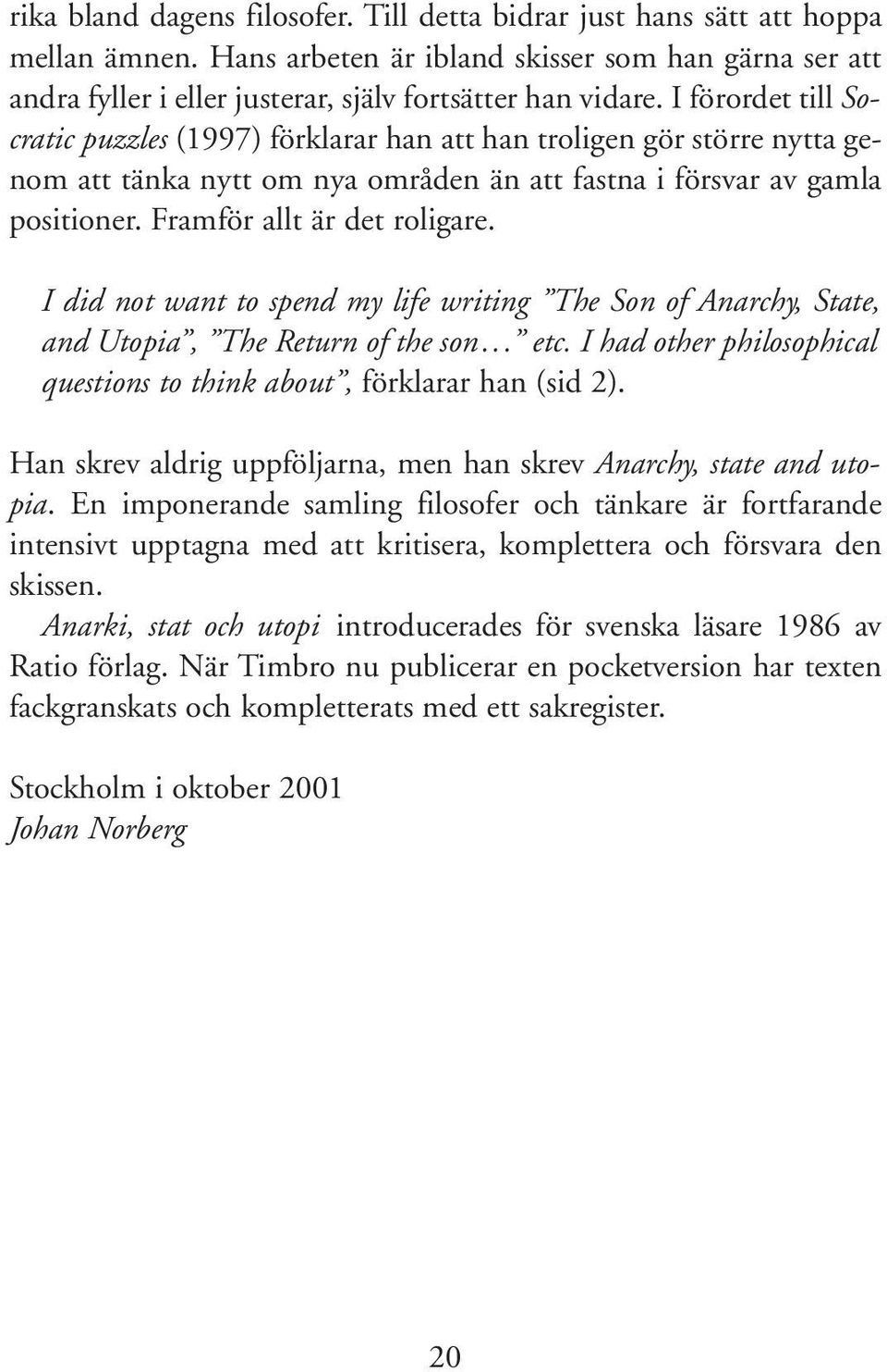 I did not want to spend my life writing The Son of Anarchy, State, and Utopia, The Return of the son... etc. I had other philosophical questions to think about, förklarar han (sid 2).