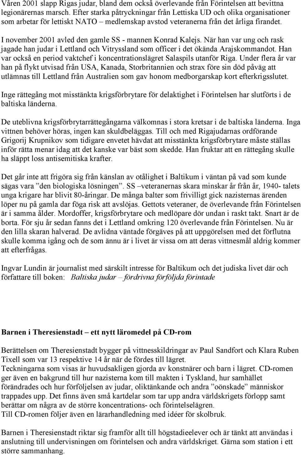 I november 2001 avled den gamle SS - mannen Konrad Kalejs. När han var ung och rask jagade han judar i Lettland och Vitryssland som officer i det ökända Arajskommandot.