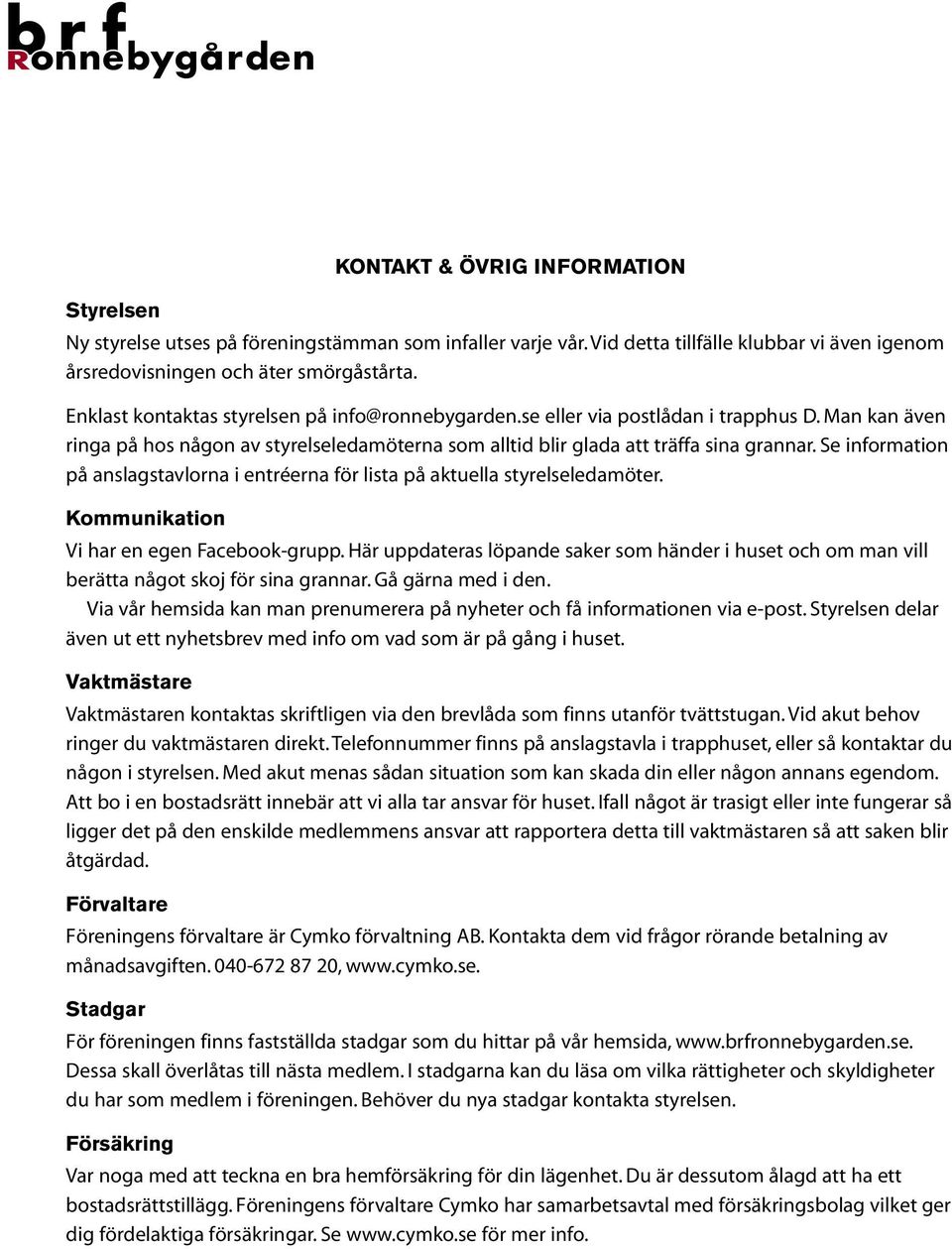 Se information pa anslagstavlorna i entre erna fo r lista pa aktuella styrelseledamo ter. Kommunikation Vi har en egen Facebook-grupp.